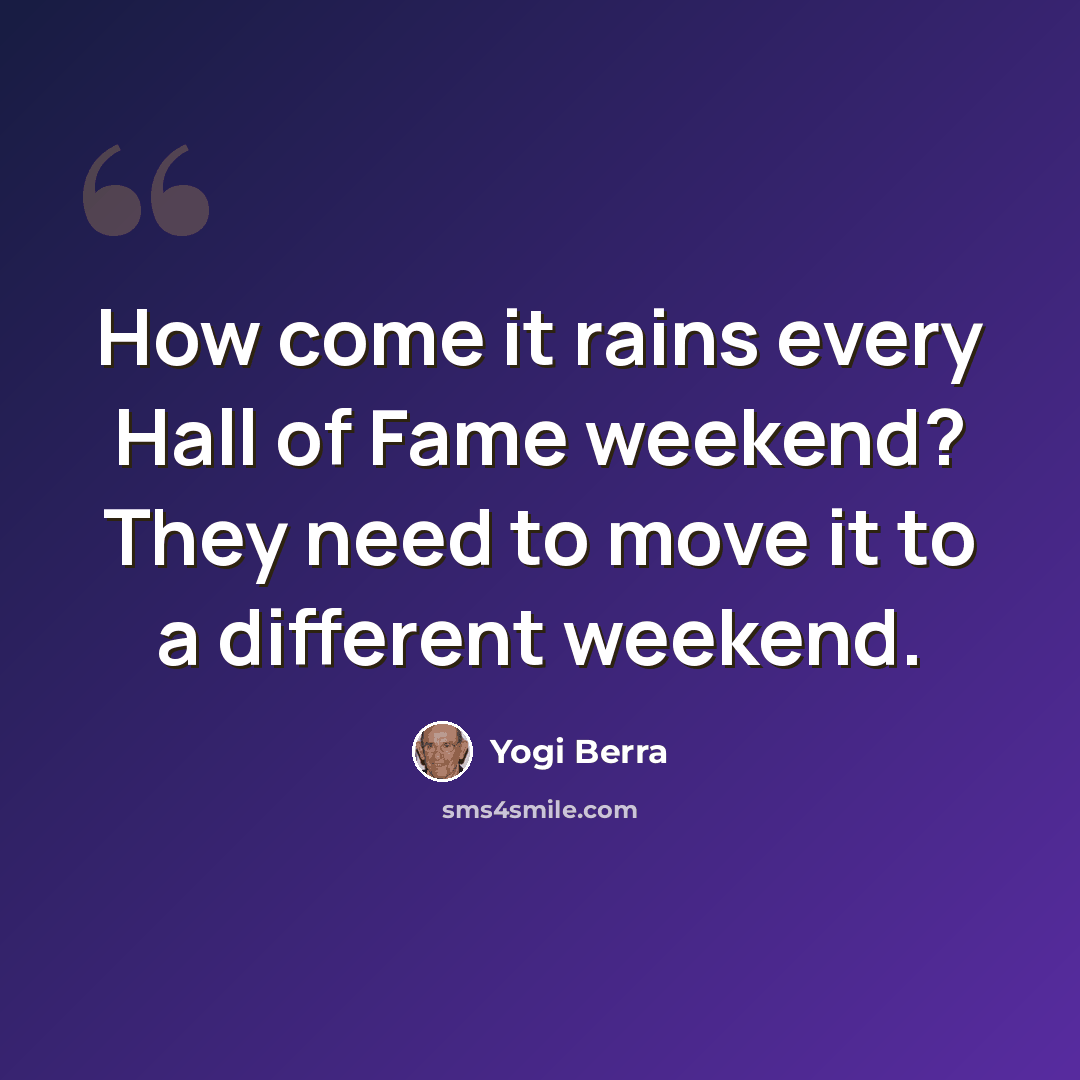 “How come it rains every Hall of Fame weekend? They need to move it to a different weekend.” quote by Yogi Berra