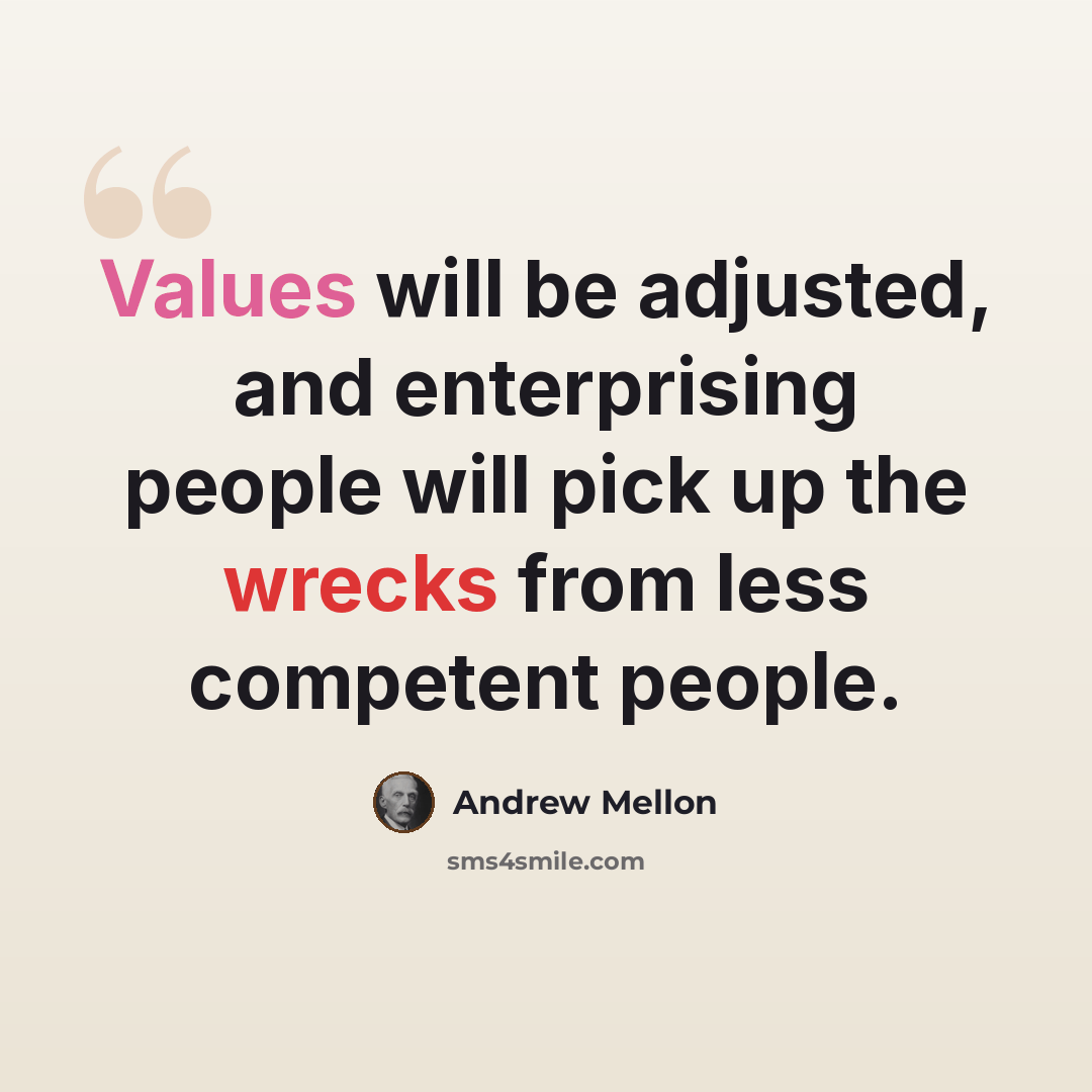 “Values will be adjusted, and enterprising people will pick up the wrecks from less competent people.” quote by Andrew Mellon
