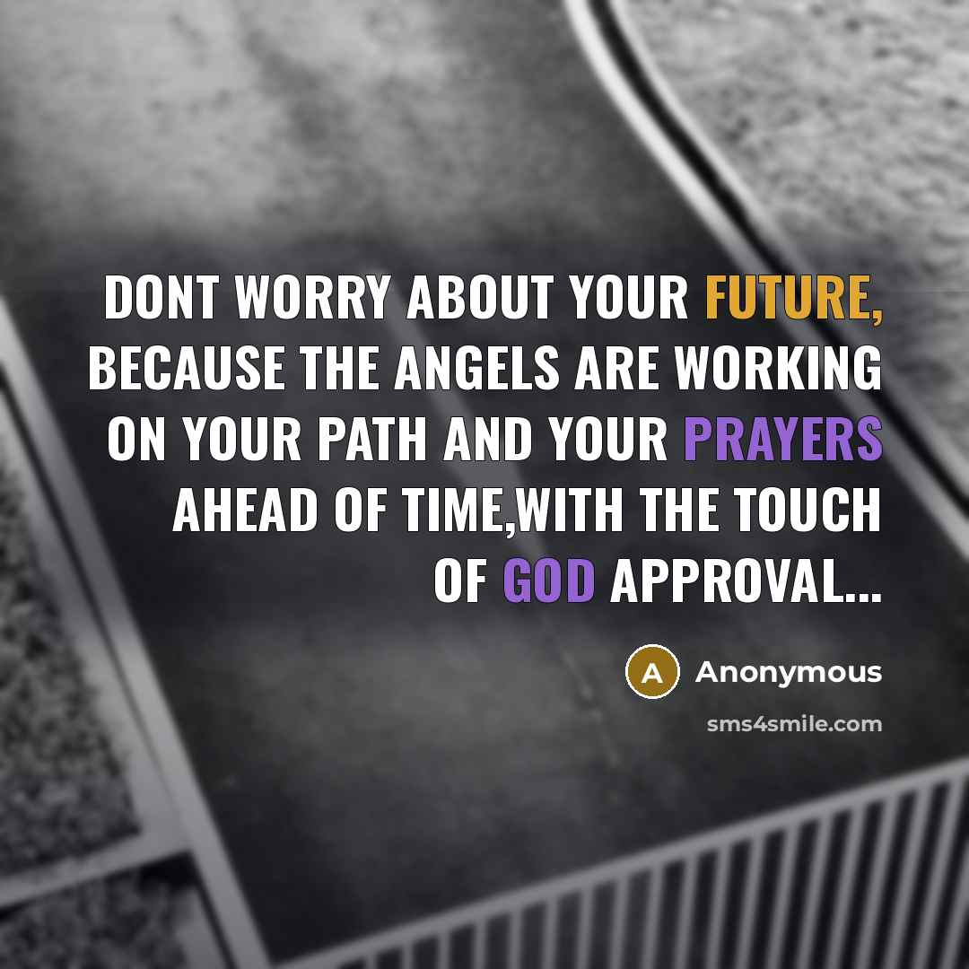 “Dont worry about your future, because the angels are working on your path and your prayers ahead of time,with the touch of GOD approval...” quote by Anonymous