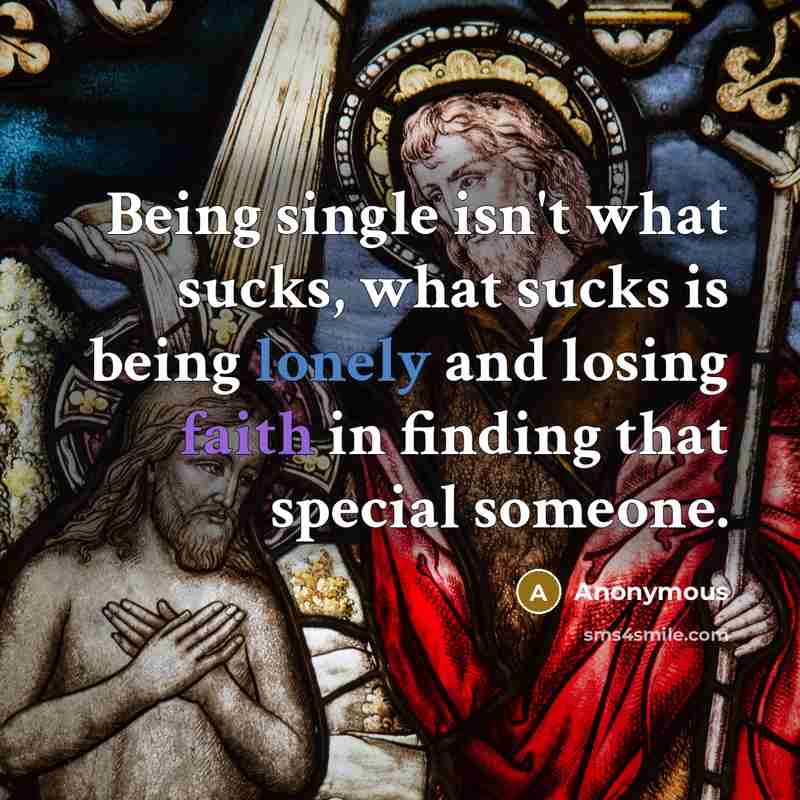 “Being single isn't what sucks, what sucks is being lonely and losing faith in finding that special someone.” quote by Anonymous