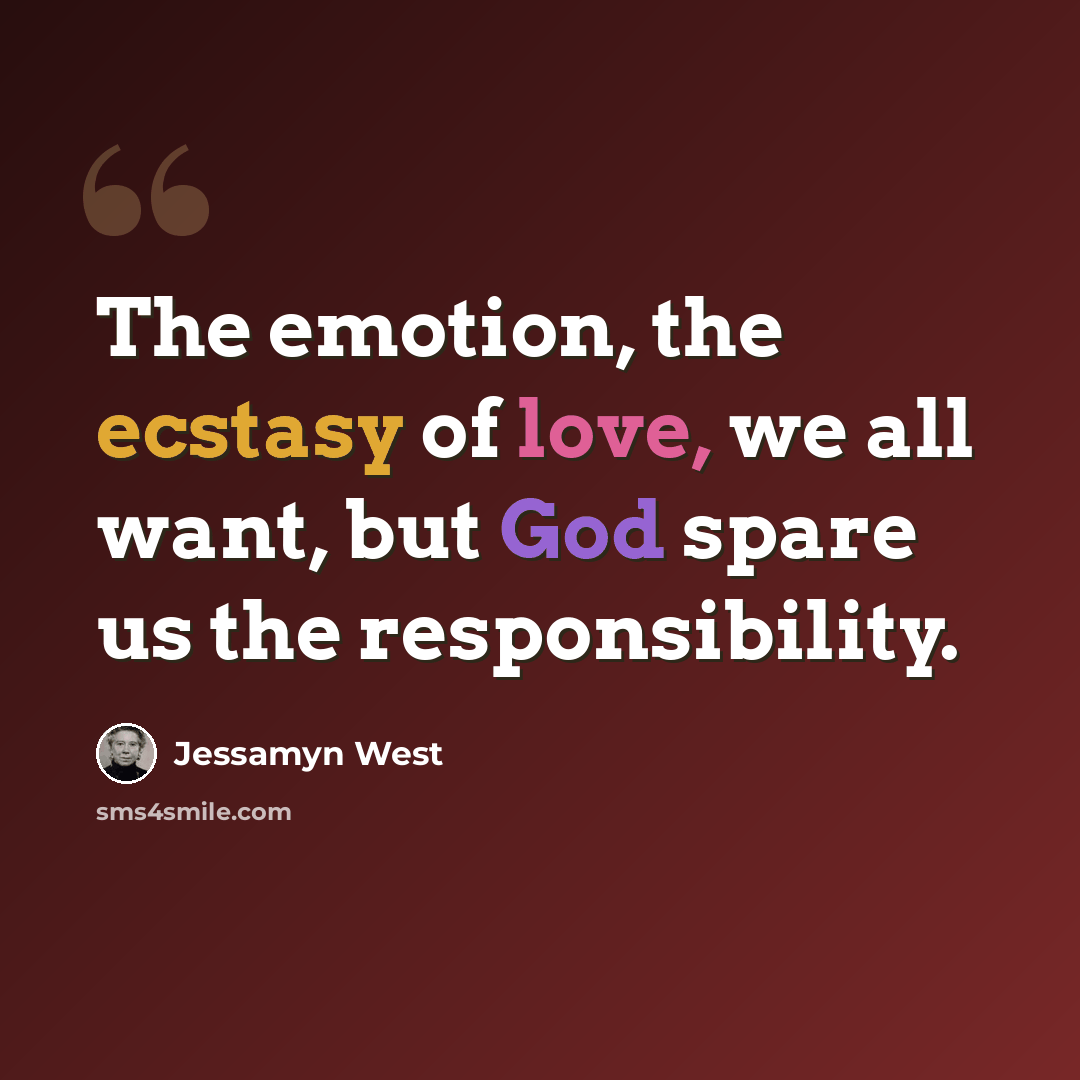 “The emotion, the ecstasy of love, we all want, but God spare us the responsibility.” quote by Jessamyn West
