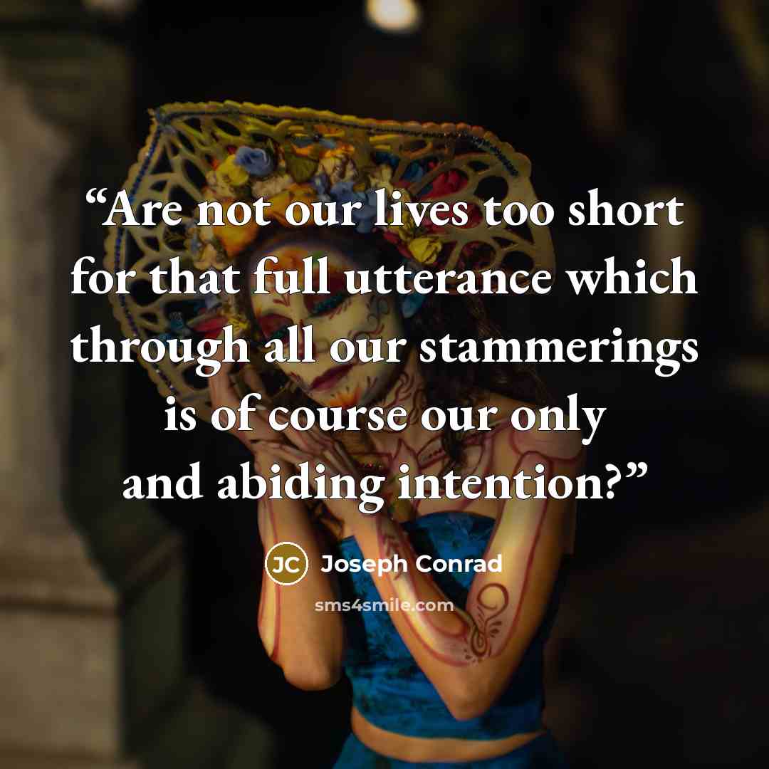 “Are not our lives too short for that full utterance which through all our stammerings is of course our only and abiding intention?” quote by Joseph Conrad