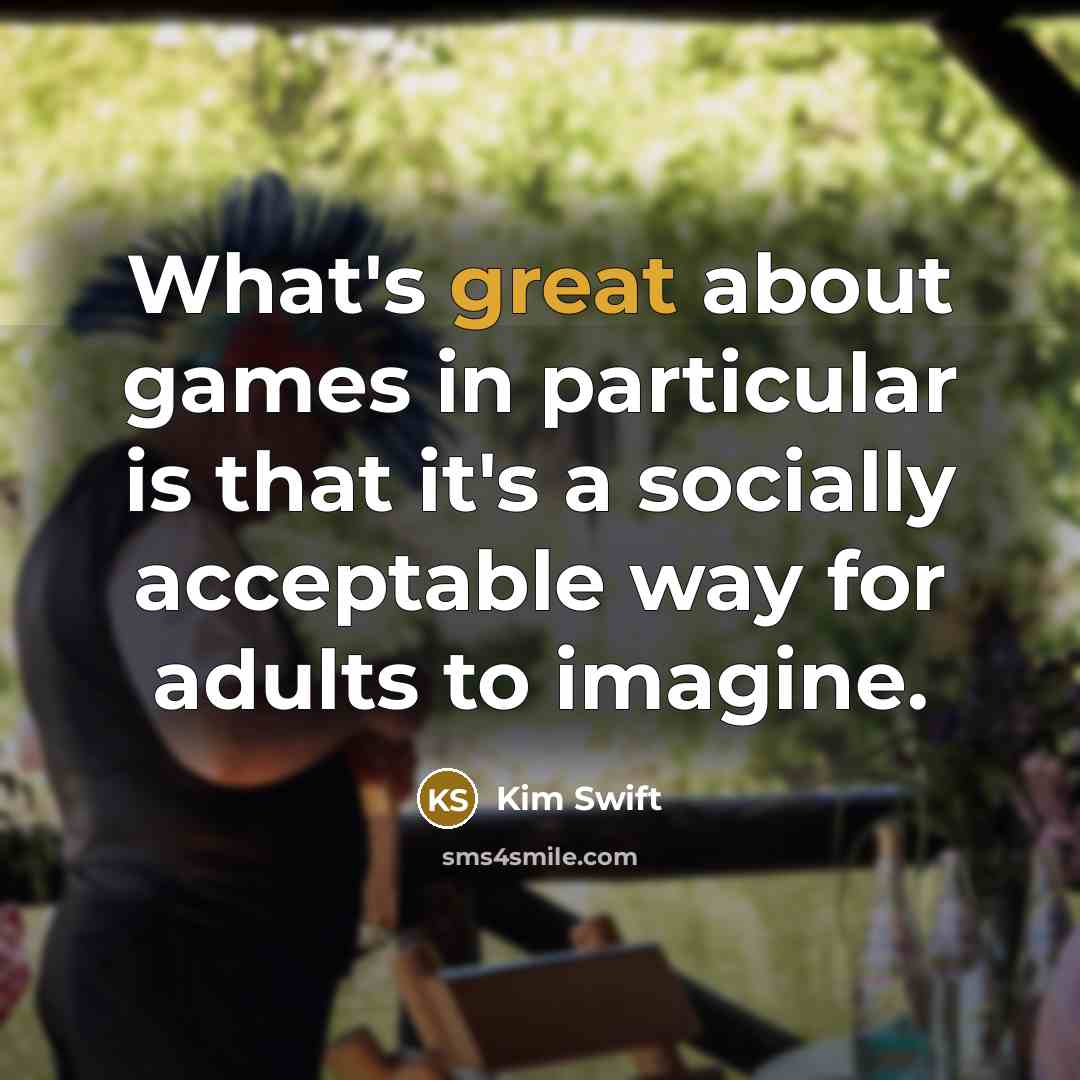 “What's great about games in particular is that it's a socially acceptable way for adults to imagine.” quote by Kim Swift