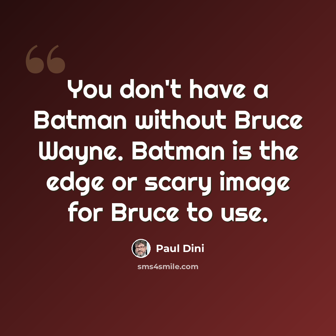 “You don't have a Batman without Bruce Wayne. Batman is the edge or scary image for Bruce to use.” quote by Paul Dini