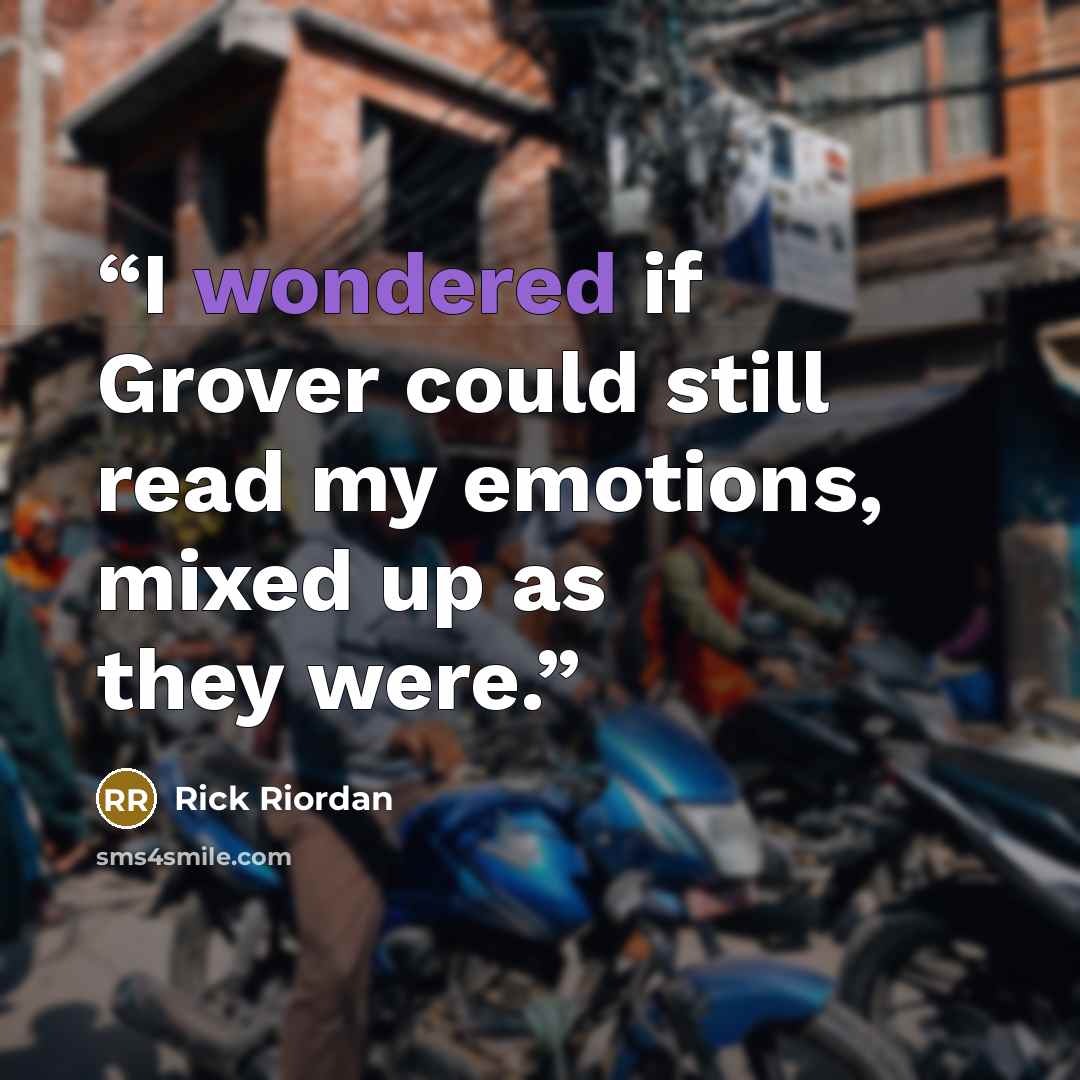 “I wondered if Grover could still read my emotions, mixed up as they were.” quote by Rick Riordan