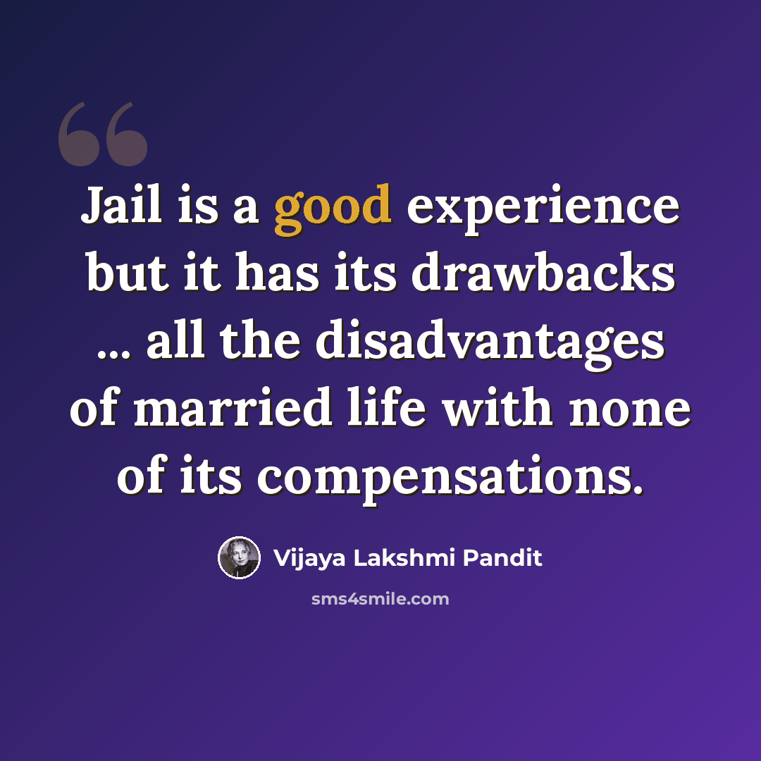 “Jail is a good experience but it has its drawbacks ... all the disadvantages of married life with none of its compensations.” quote by Vijaya Lakshmi Pandit