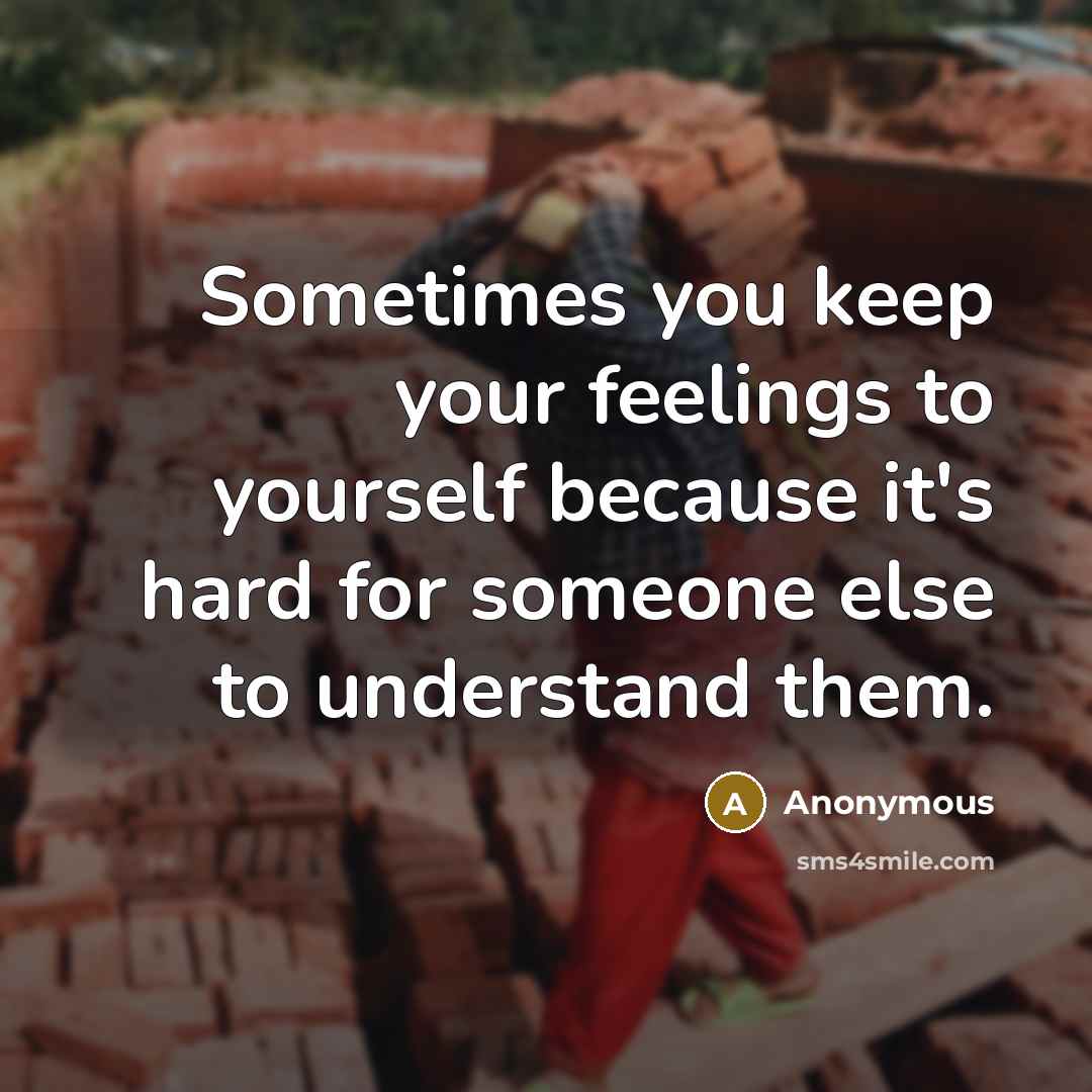 “Sometimes you keep your feelings to yourself because it's hard for someone else to understand them.” quote by Anonymous