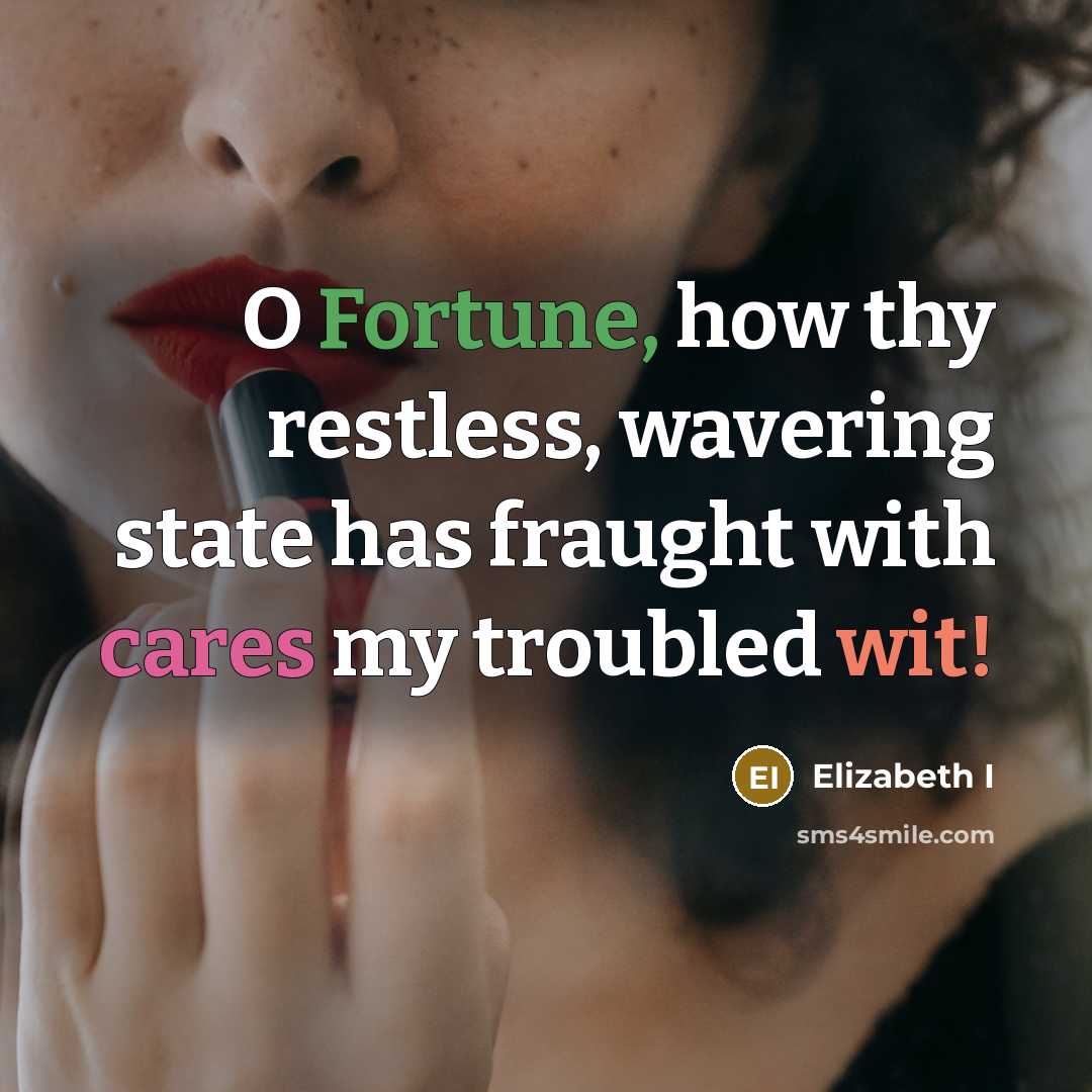 “O Fortune, how thy restless, wavering state has fraught with cares my troubled wit!” quote by Elizabeth I