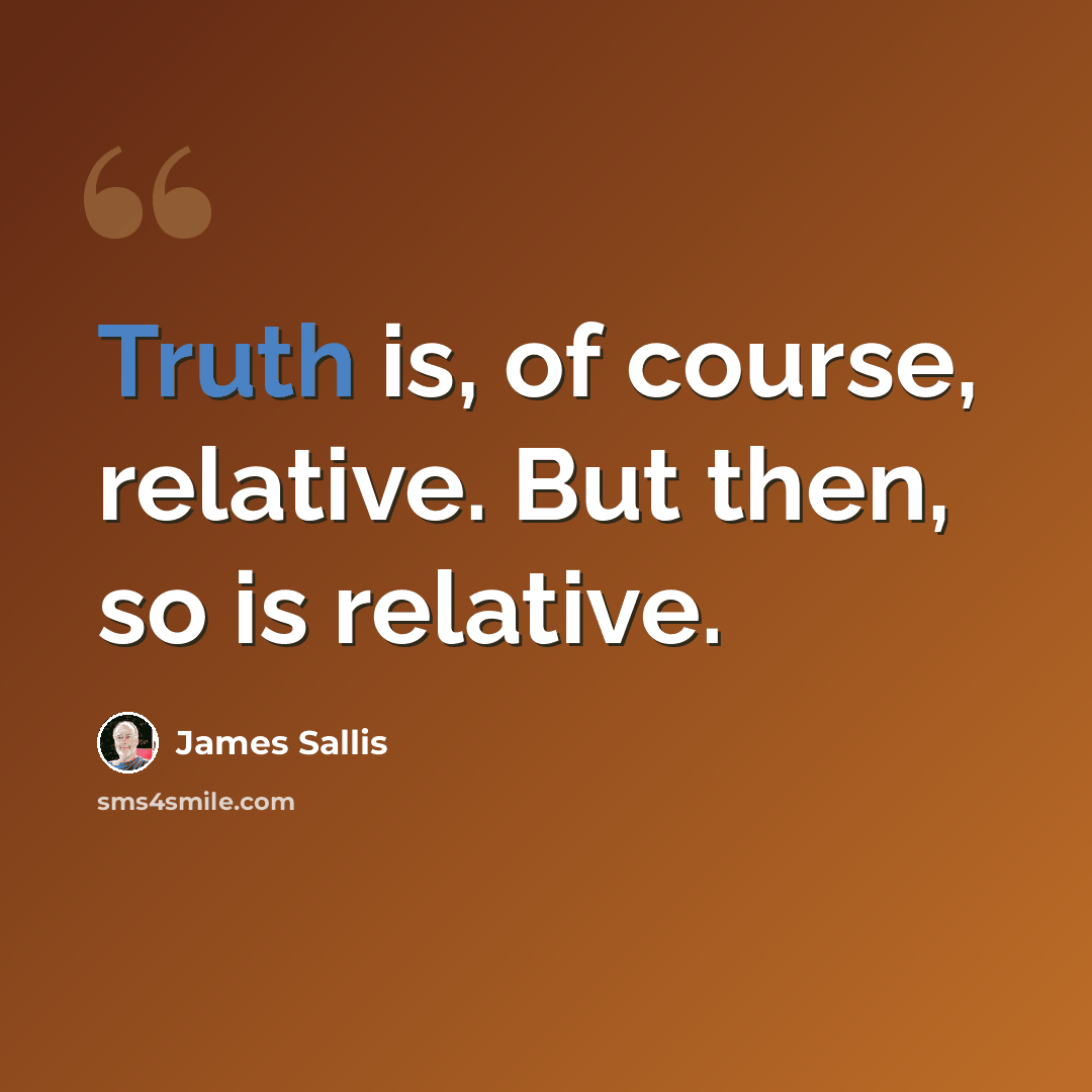 “Truth is, of course, relative. But then, so is relative.” quote by James Sallis