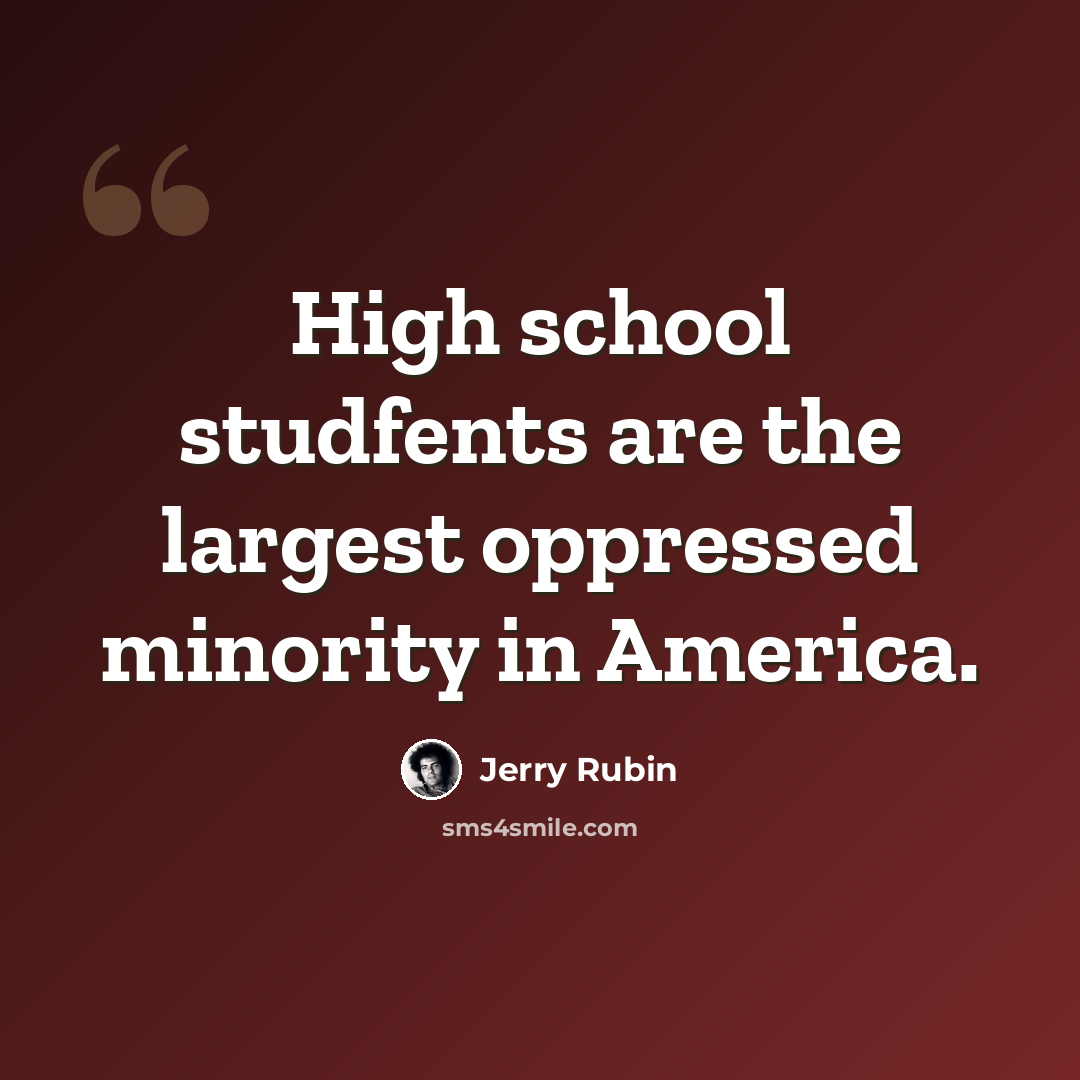 “High school studfents are the largest oppressed minority in America.” quote by Jerry Rubin