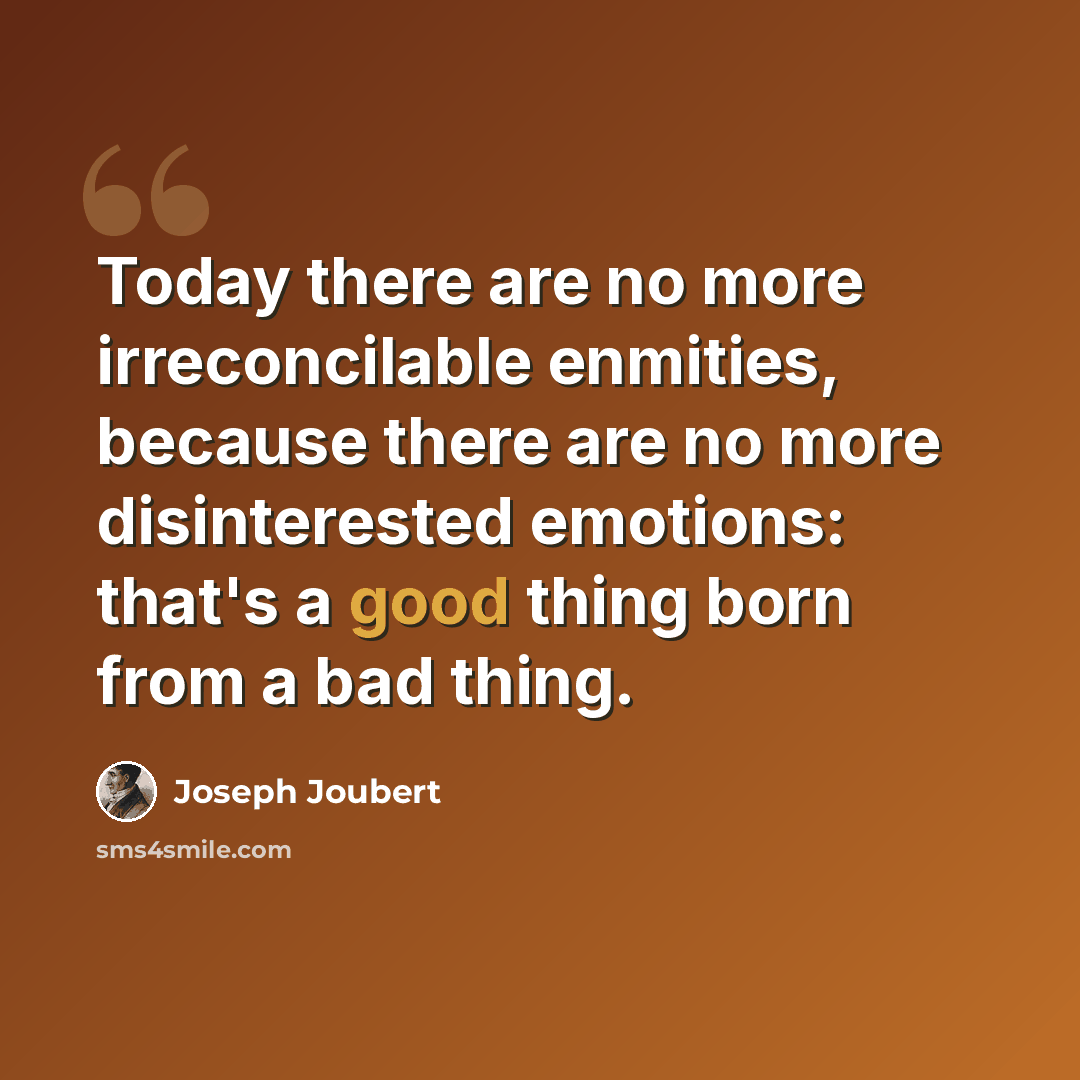 “Today there are no more irreconcilable enmities, because there are no more disinterested emotions: that's a good thing born from a bad thing.” quote by Joseph Joubert