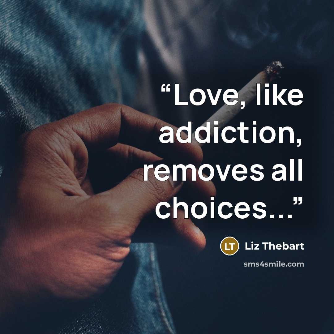 “Love, like addiction, removes all choices...” quote by Liz Thebart