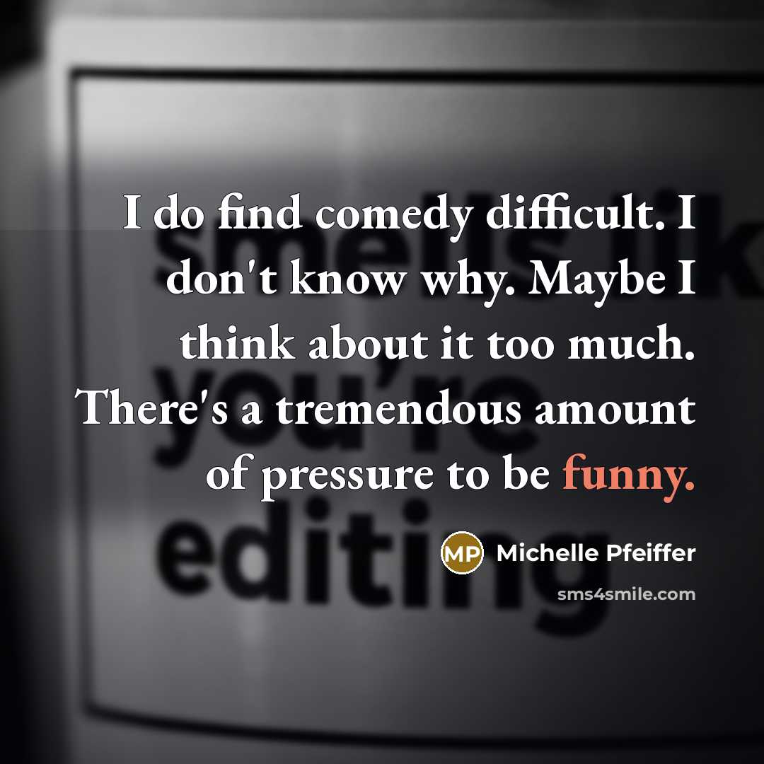 “I do find comedy difficult. I don't know why. Maybe I think about it too much. There's a tremendous amount of pressure to be funny.” quote by Michelle Pfeiffer