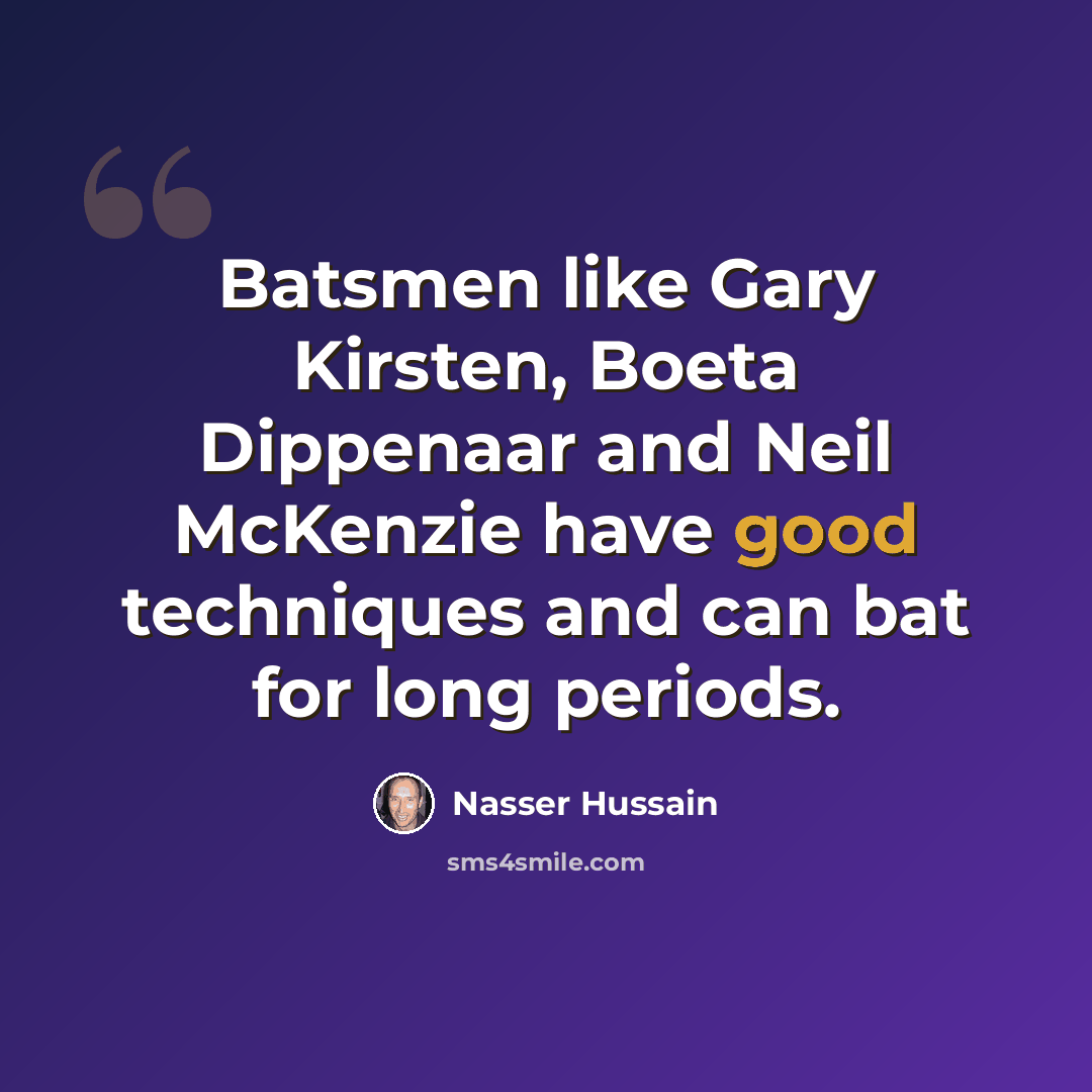 “Batsmen like Gary Kirsten, Boeta Dippenaar and Neil McKenzie have good techniques and can bat for long periods.” quote by Nasser Hussain