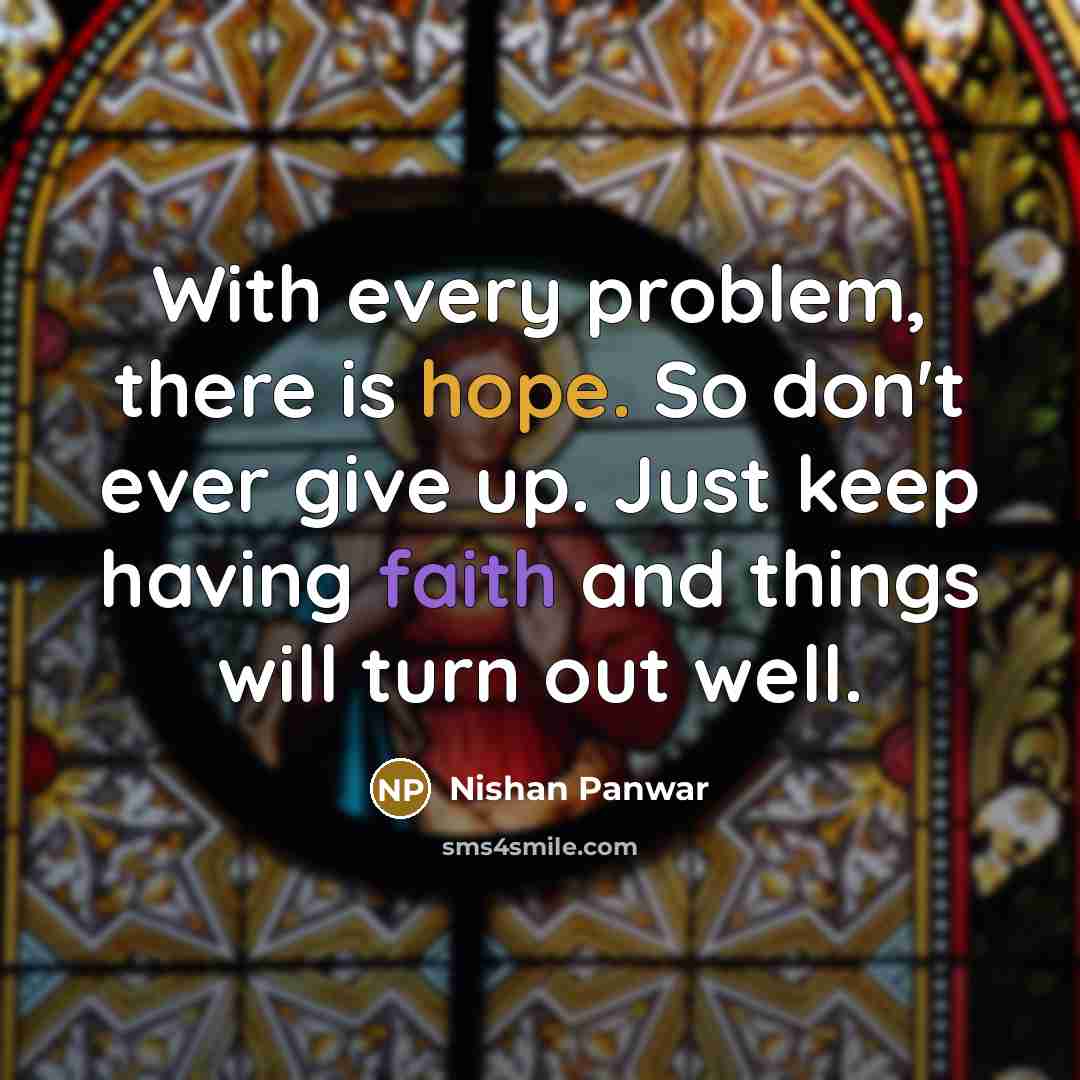 “With every problem, there is hope. So don't ever give up. Just keep having faith and things will turn out well.” quote by Nishan Panwar