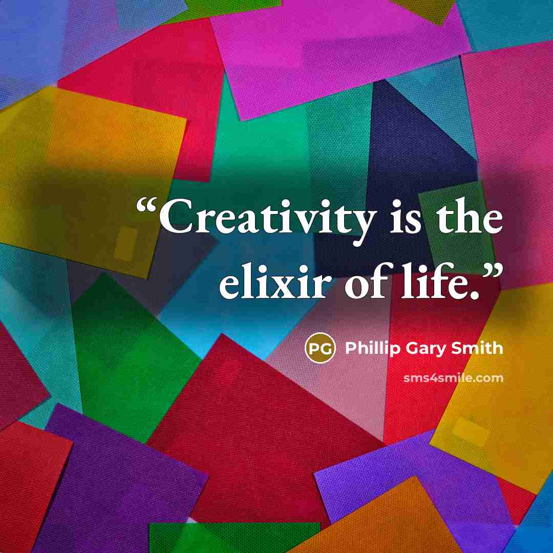 “Creativity is the elixir of life.” quote by Phillip Gary Smith