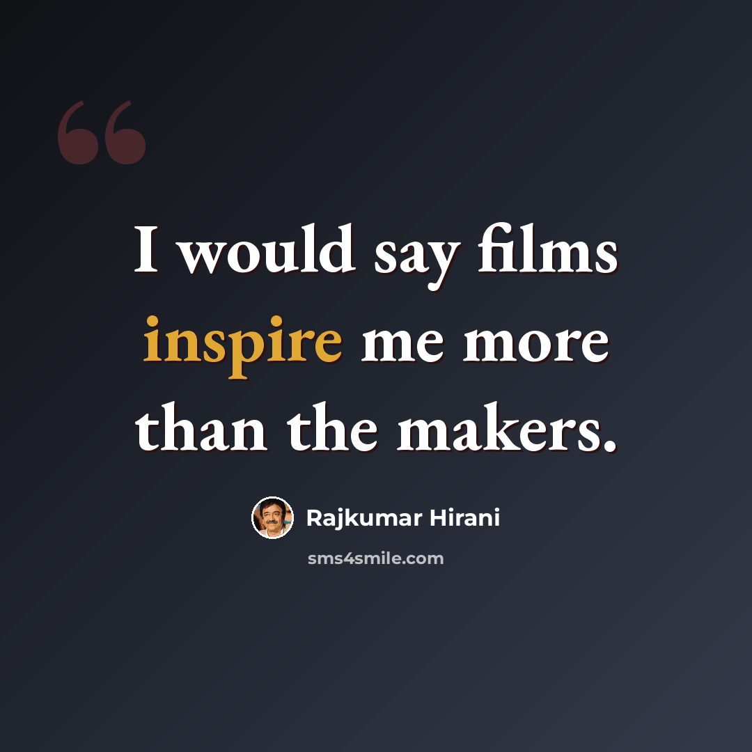 “I would say films inspire me more than the makers.” quote by Rajkumar Hirani