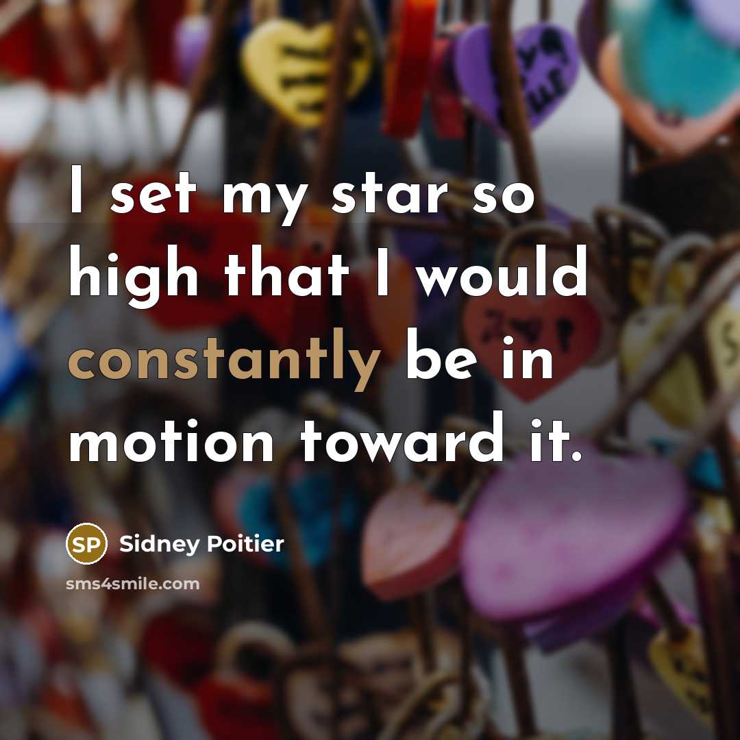 “I set my star so high that I would constantly be in motion toward it.” quote by Sidney Poitier
