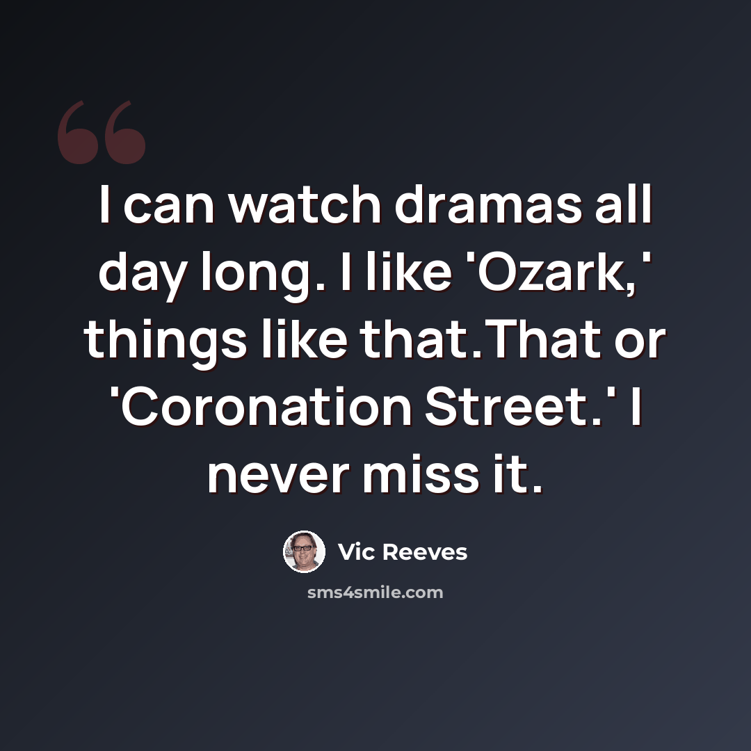 “I can watch dramas all day long. I like 'Ozark,' things like that.That or 'Coronation Street.' I never miss it.” quote by Vic Reeves