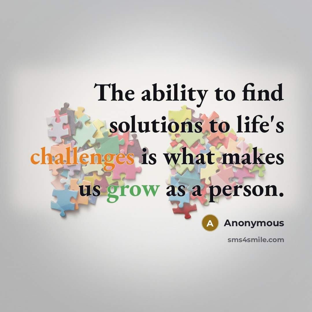“The ability to find solutions to life's challenges is what makes us grow as a person.” quote by Anonymous