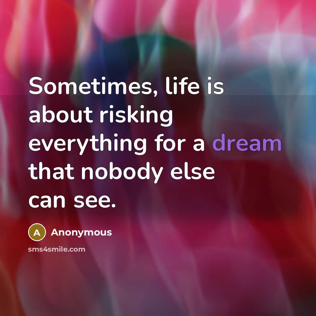 “Sometimes, life is about risking everything for a dream that nobody else can see.” quote by Anonymous