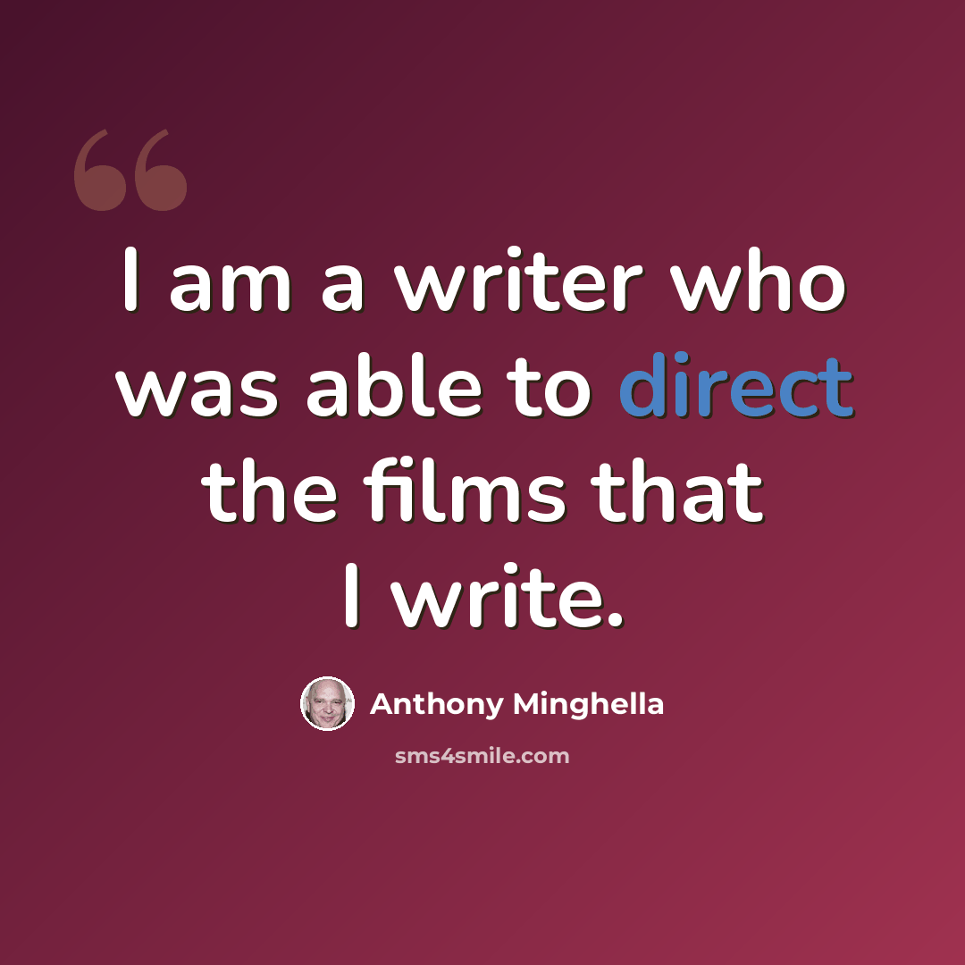 “I am a writer who was able to direct the films that I write.” quote by Anthony Minghella