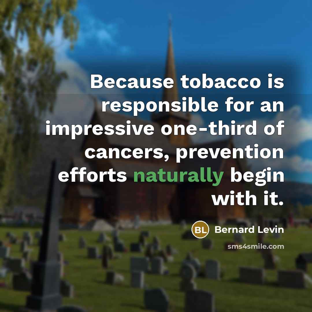 “Because tobacco is responsible for an impressive one-third of cancers, prevention efforts naturally begin with it.” quote by Bernard Levin