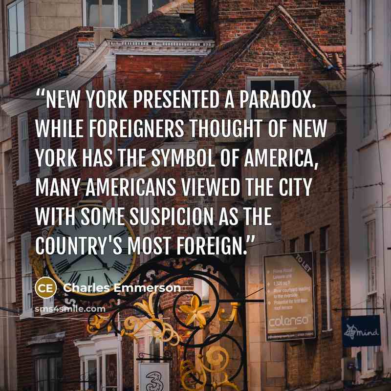 “New York presented a paradox. While foreigners thought of New York has the symbol of America, many Americans viewed the city with some suspicion as the country's most foreign.” quote by Charles Emmerson
