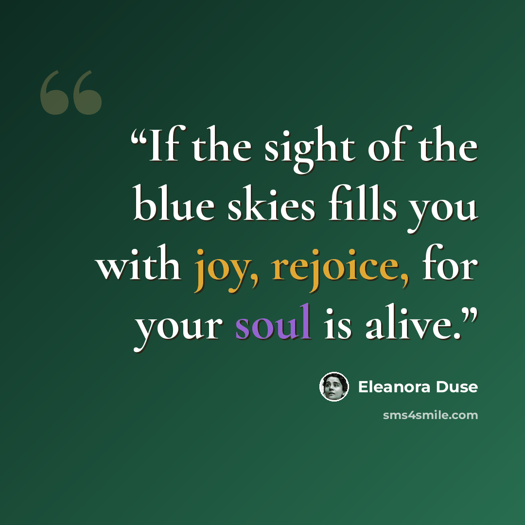 “If the sight of the blue skies fills you with joy, rejoice, for your soul is alive.” quote by Eleanora Duse