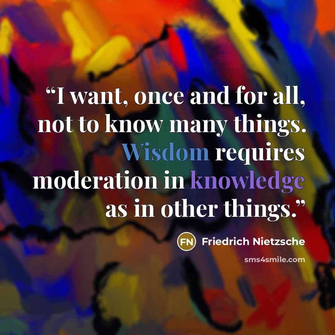 “I want, once and for all, not to know many things. Wisdom requires moderation in knowledge as in other things.” quote by Friedrich Nietzsche