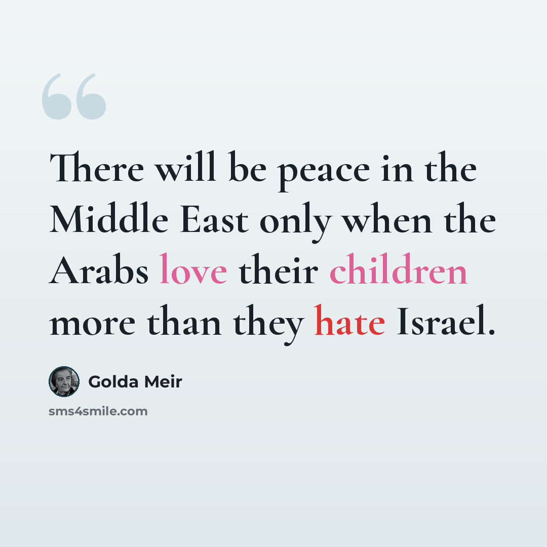 “There will be peace in the Middle East only when the Arabs love their children more than they hate Israel.” quote by Golda Meir