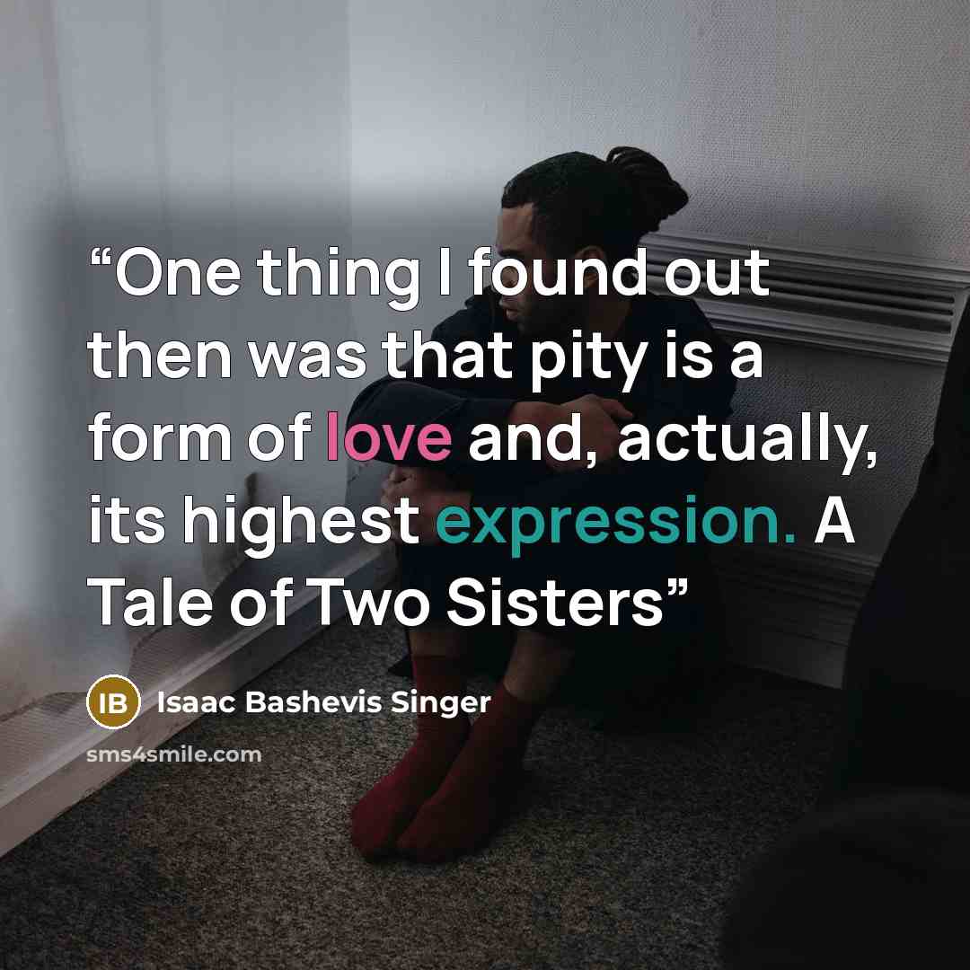 “One thing I found out then was that pity is a form of love and, actually, its highest expression. A Tale of Two Sisters” quote by Isaac Bashevis Singer