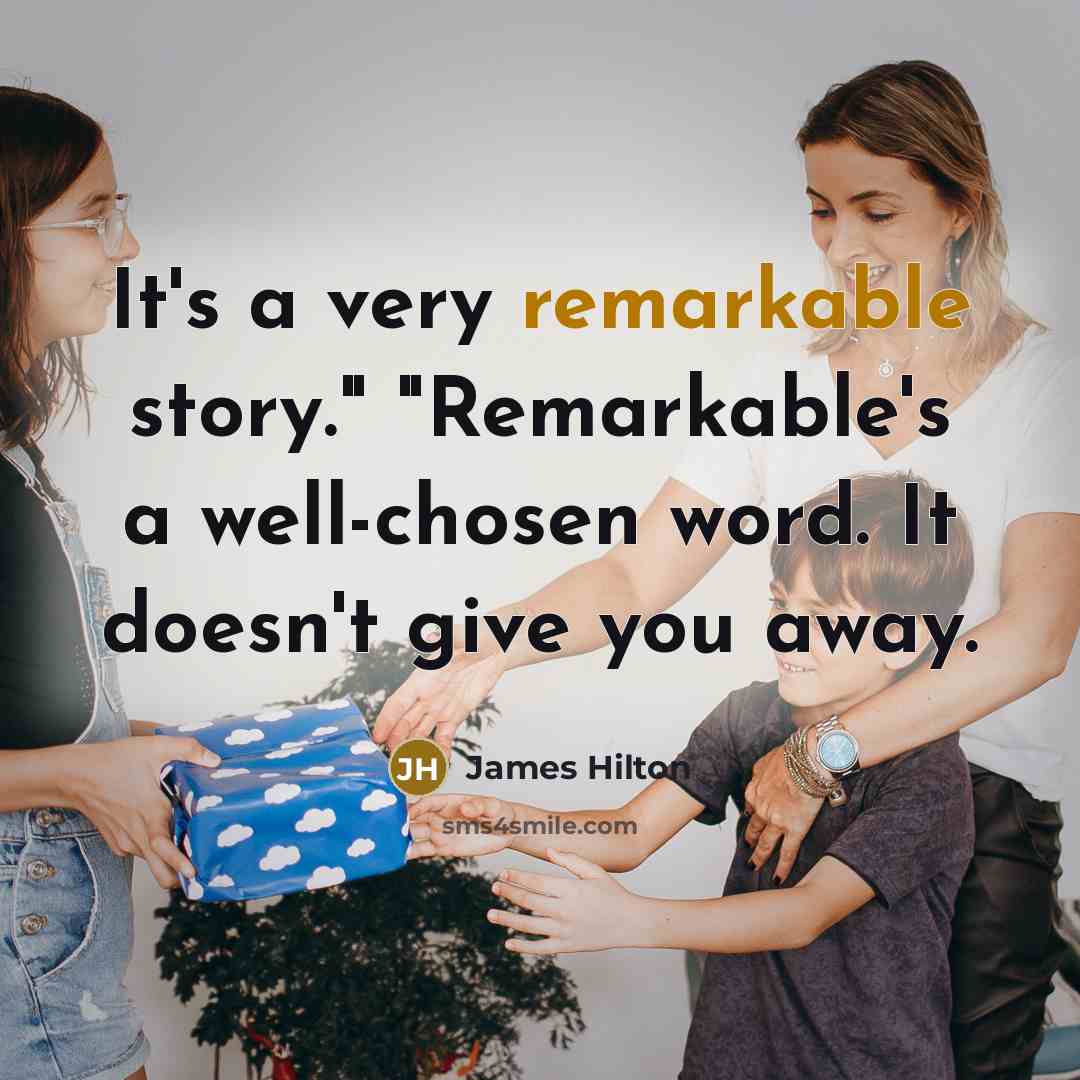 “It's a very remarkable story." "Remarkable's a well-chosen word. It doesn't give you away.” quote by James Hilton