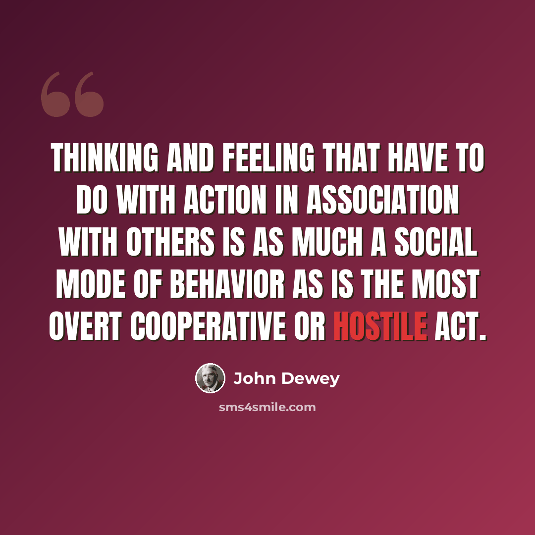 “Thinking and feeling that have to do with action in association with others is as much a social mode of behavior as is the most overt cooperative or hostile act.” quote by John Dewey