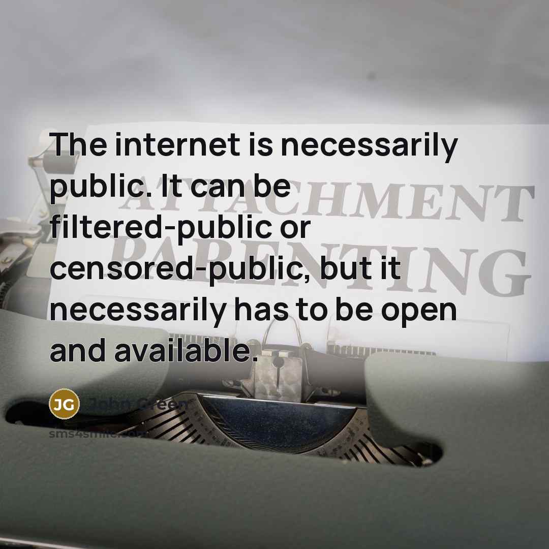 “The internet is necessarily public. It can be filtered-public or censored-public, but it necessarily has to be open and available.” quote by John Green