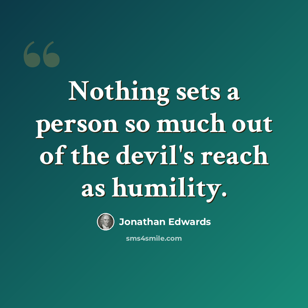 “Nothing sets a person so much out of the devil's reach as humility.” quote by Jonathan Edwards