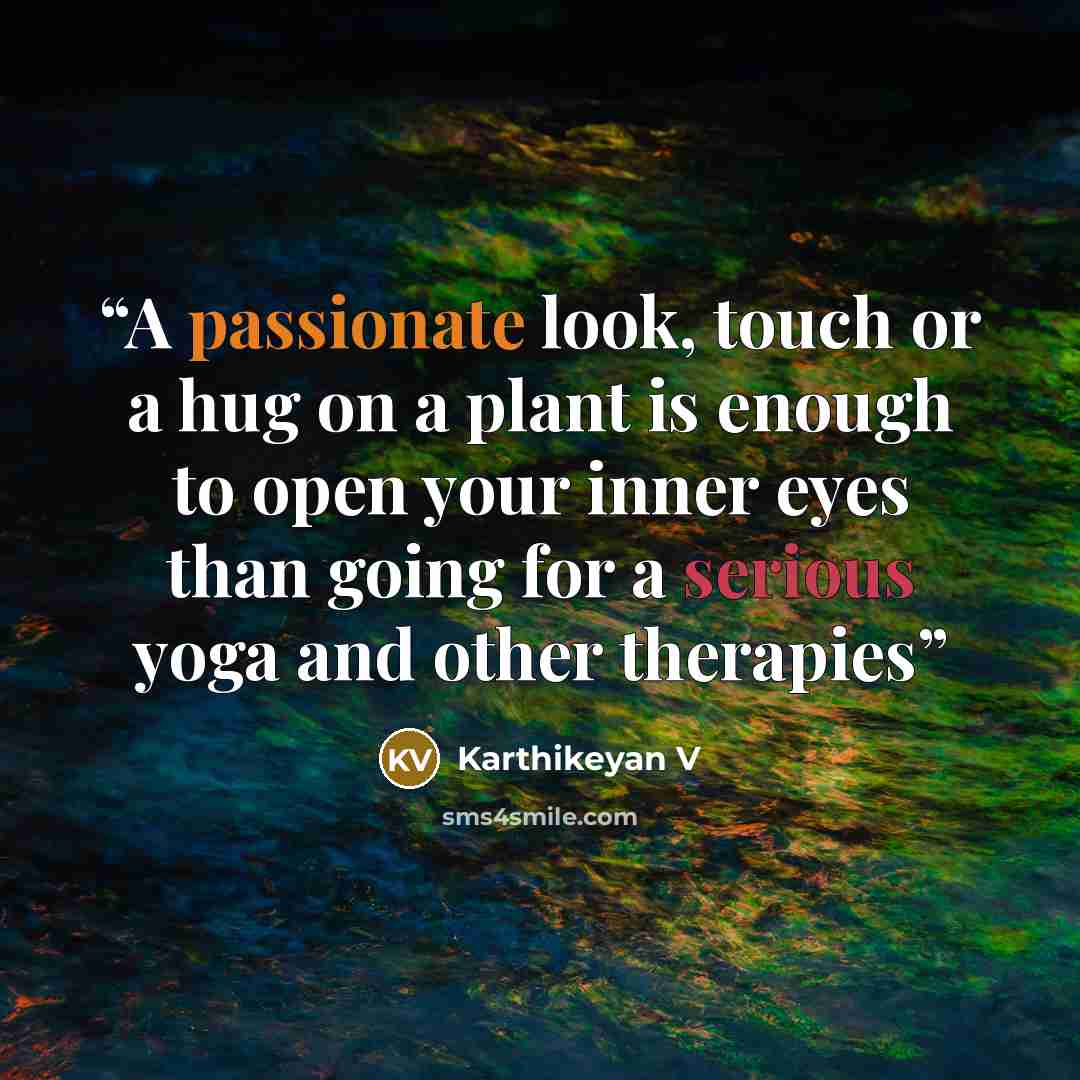“A passionate look, touch or a hug on a plant is enough to open your inner eyes than going for a serious yoga and other therapies” quote by Karthikeyan V