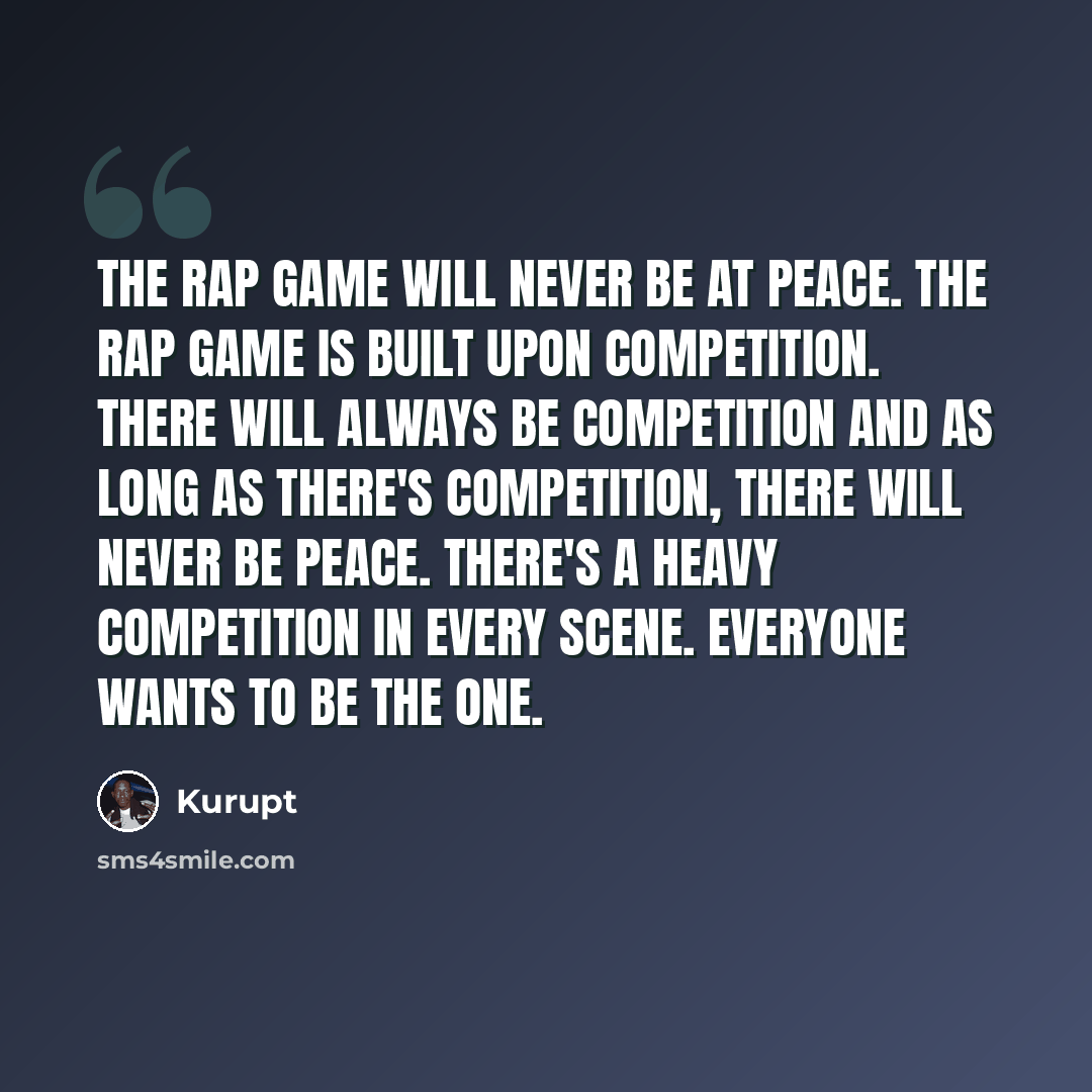 “The rap game will never be at peace. The rap game is built upon competition. There will always be competition and as long as there's competition, there will never be peace. There's a heavy competition in every scene. Everyone wants to be the one.” quote by Kurupt
