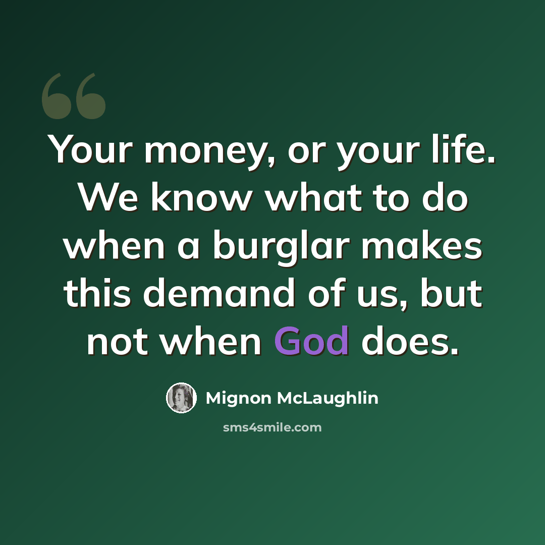 “Your money, or your life. We know what to do when a burglar makes this demand of us, but not when God does.” quote by Mignon McLaughlin