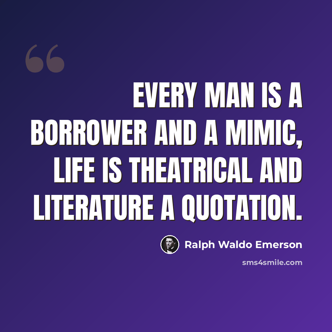 “Every man is a borrower and a mimic, life is theatrical and literature a quotation.” quote by Ralph Waldo Emerson