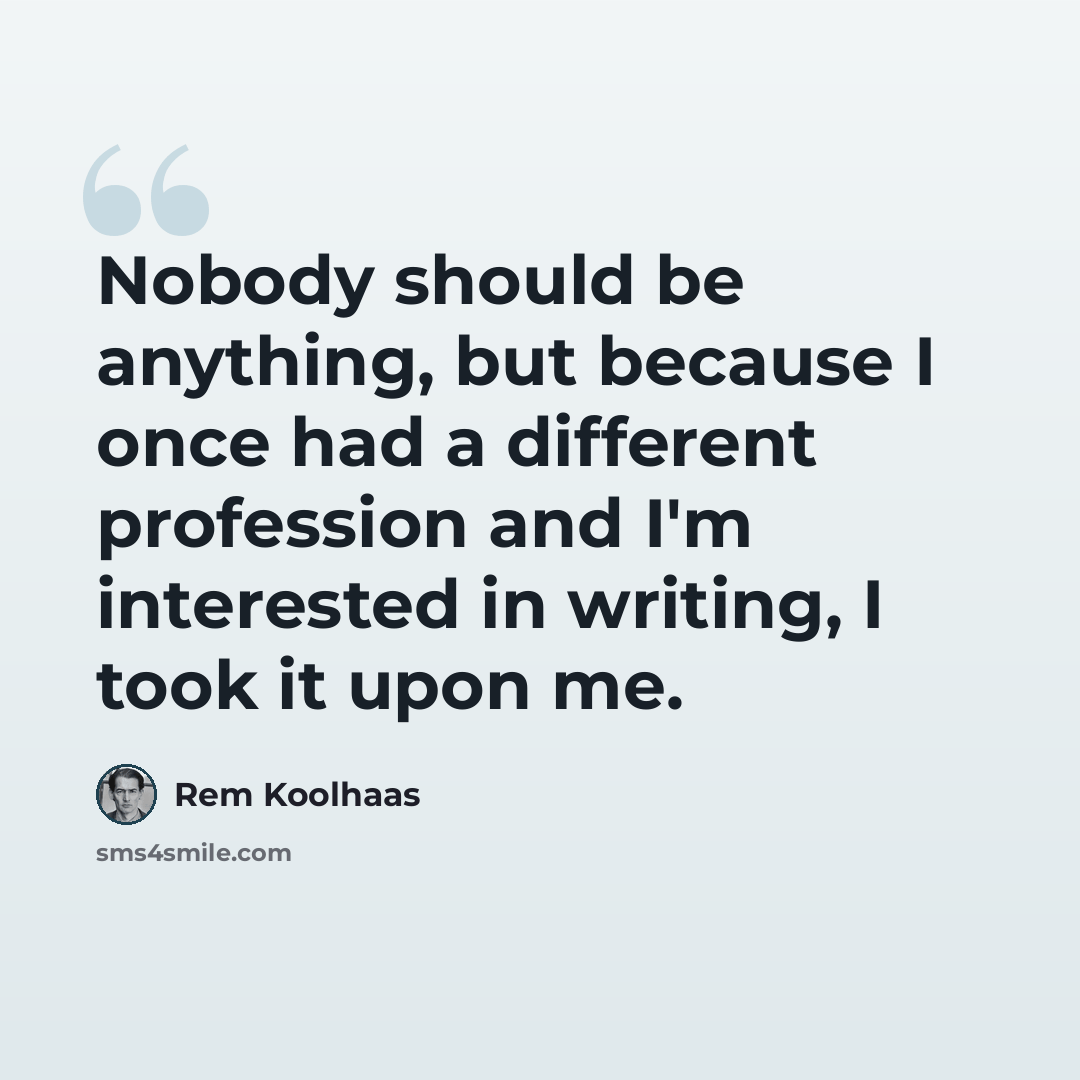 “Nobody should be anything, but because I once had a different profession and I'm interested in writing, I took it upon me.” quote by Rem Koolhaas