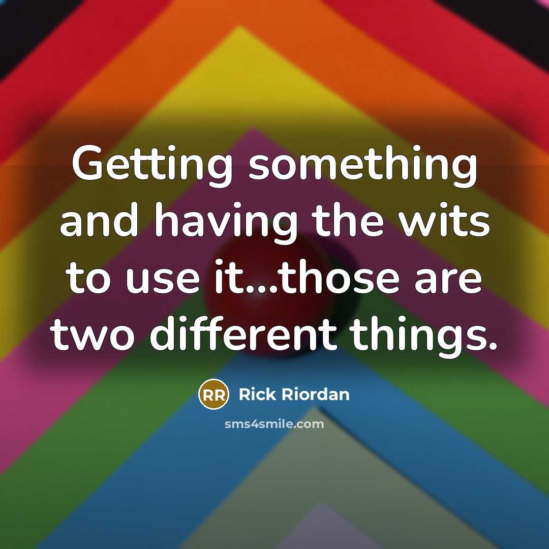 “Getting something and having the wits to use it...those are two different things.” quote by Rick Riordan