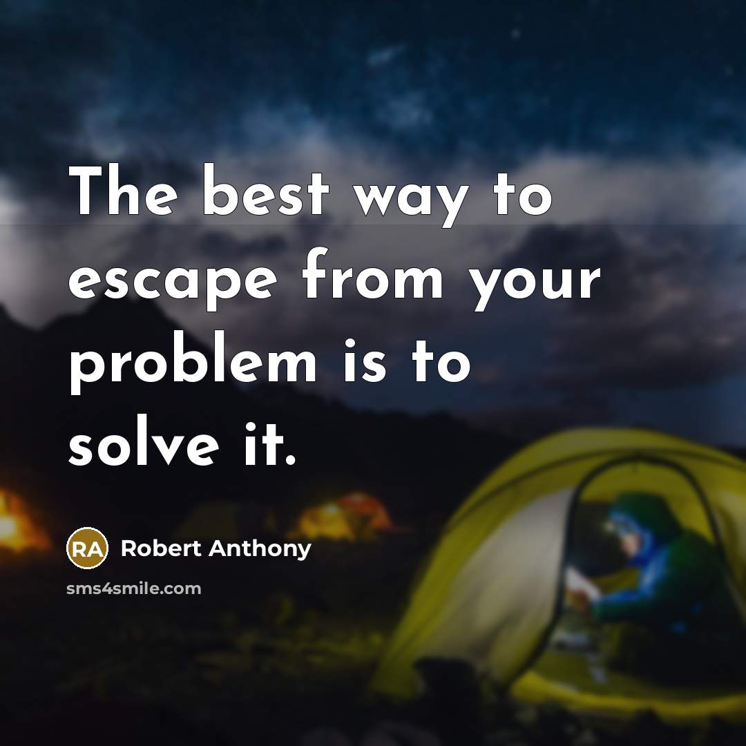 “The best way to escape from your problem is to solve it.” quote by Robert Anthony