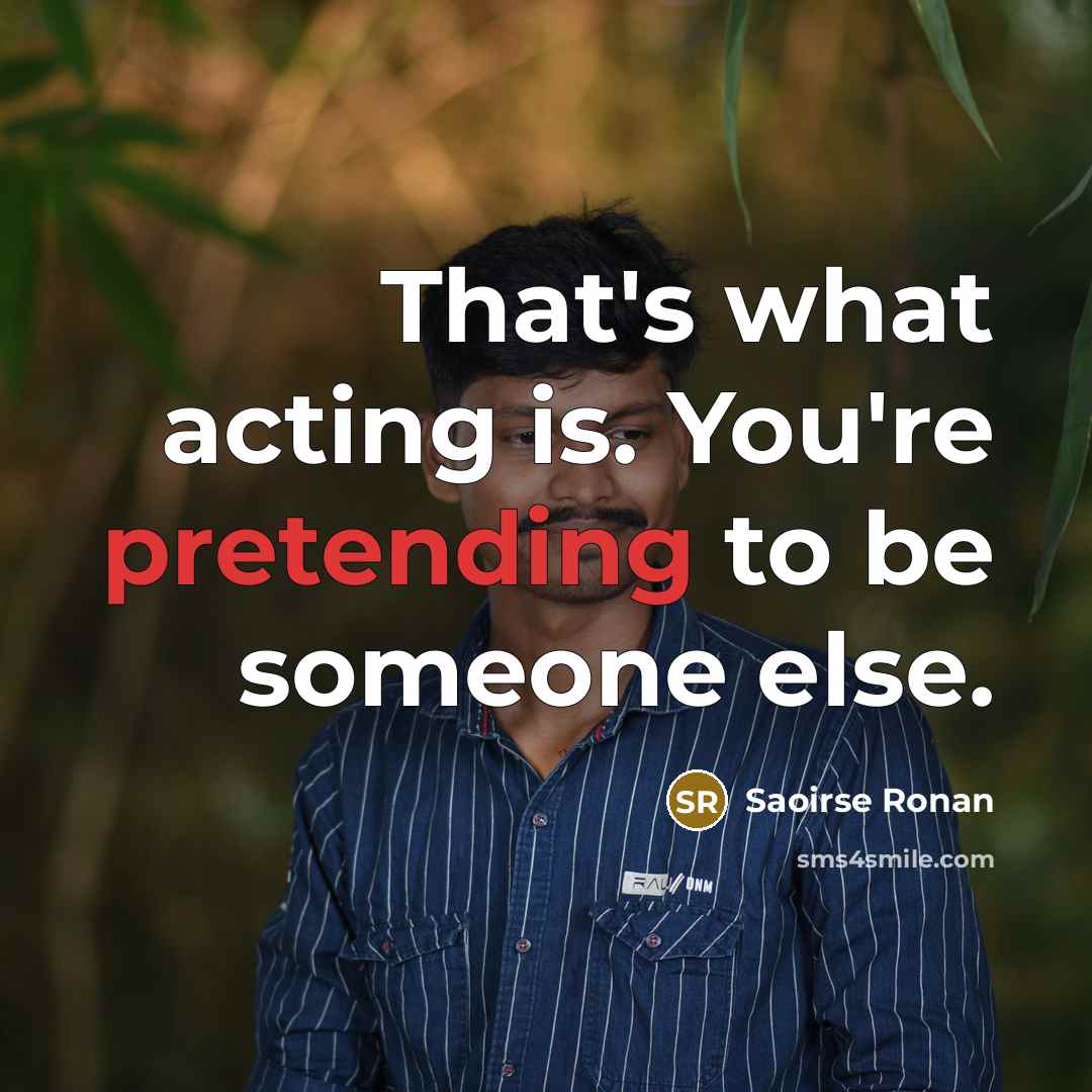 “That's what acting is. You're pretending to be someone else.” quote by Saoirse Ronan