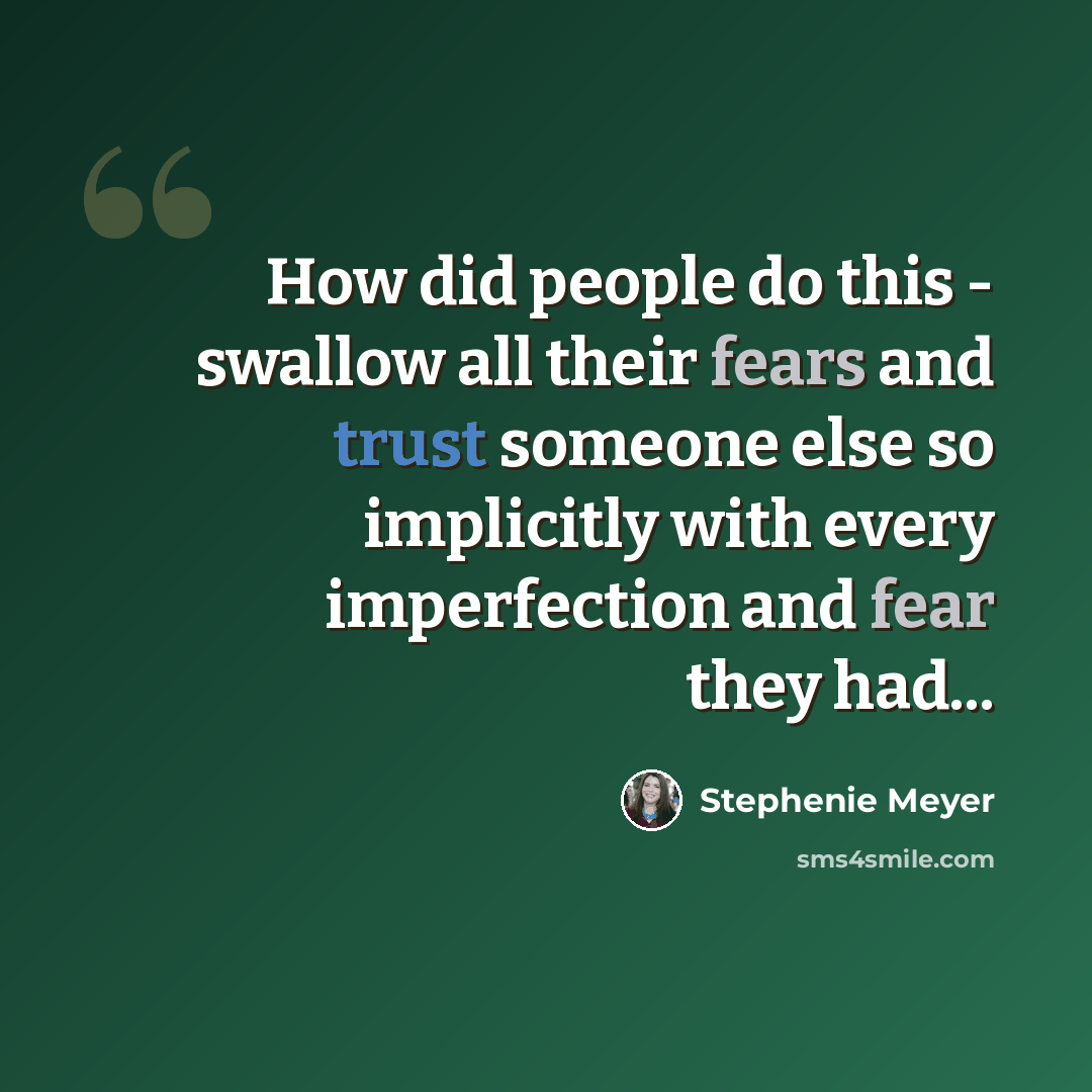“How did people do this - swallow all their fears and trust someone else so implicitly with every imperfection and fear they had...” quote by Stephenie Meyer