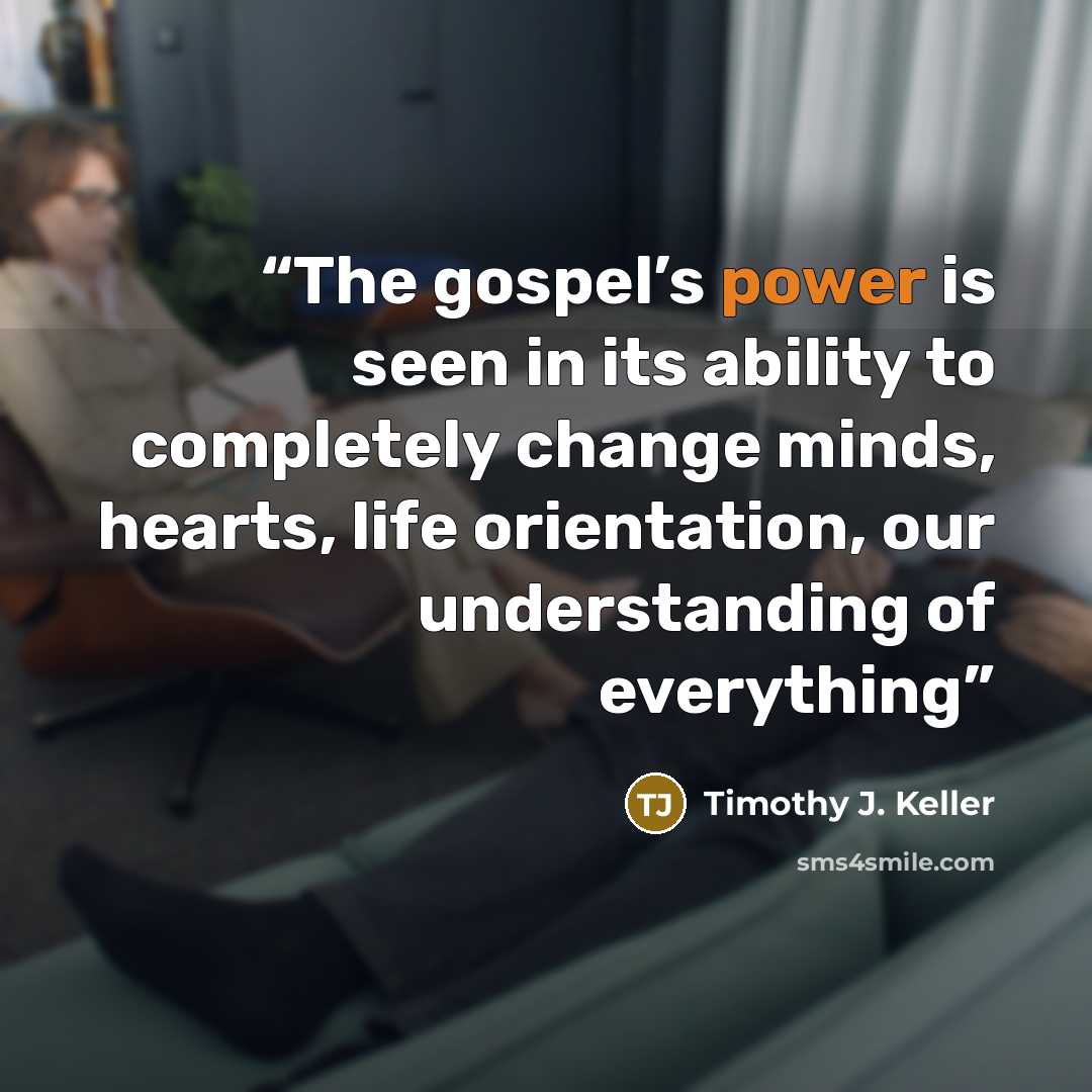 “The gospel’s power is seen in its ability to completely change minds, hearts, life orientation, our understanding of everything” quote by Timothy J. Keller