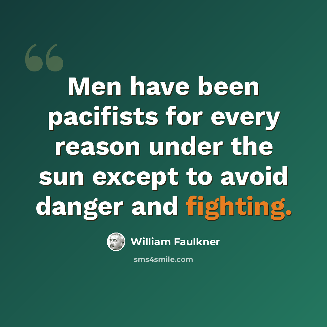 “Men have been pacifists for every reason under the sun except to avoid danger and fighting.” quote by William Faulkner