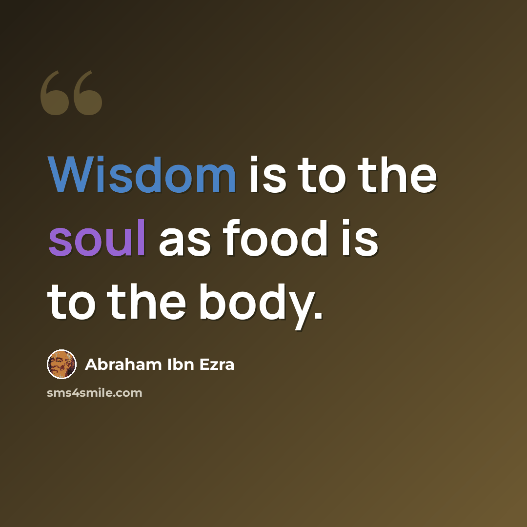 “Wisdom is to the soul as food is to the body.” quote by Abraham ibn Ezra