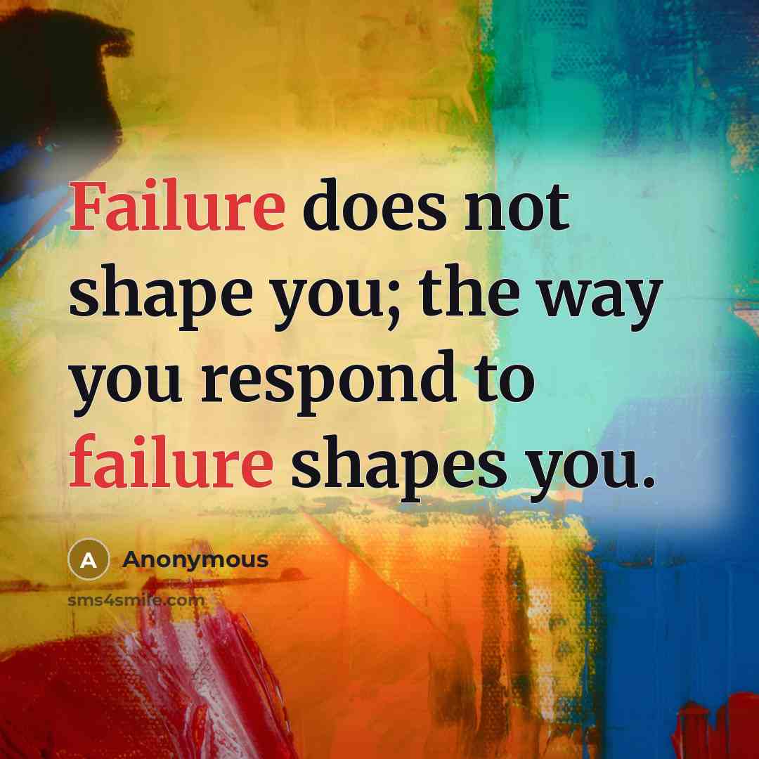 “Failure does not shape you; the way you respond to failure shapes you.” quote by Anonymous