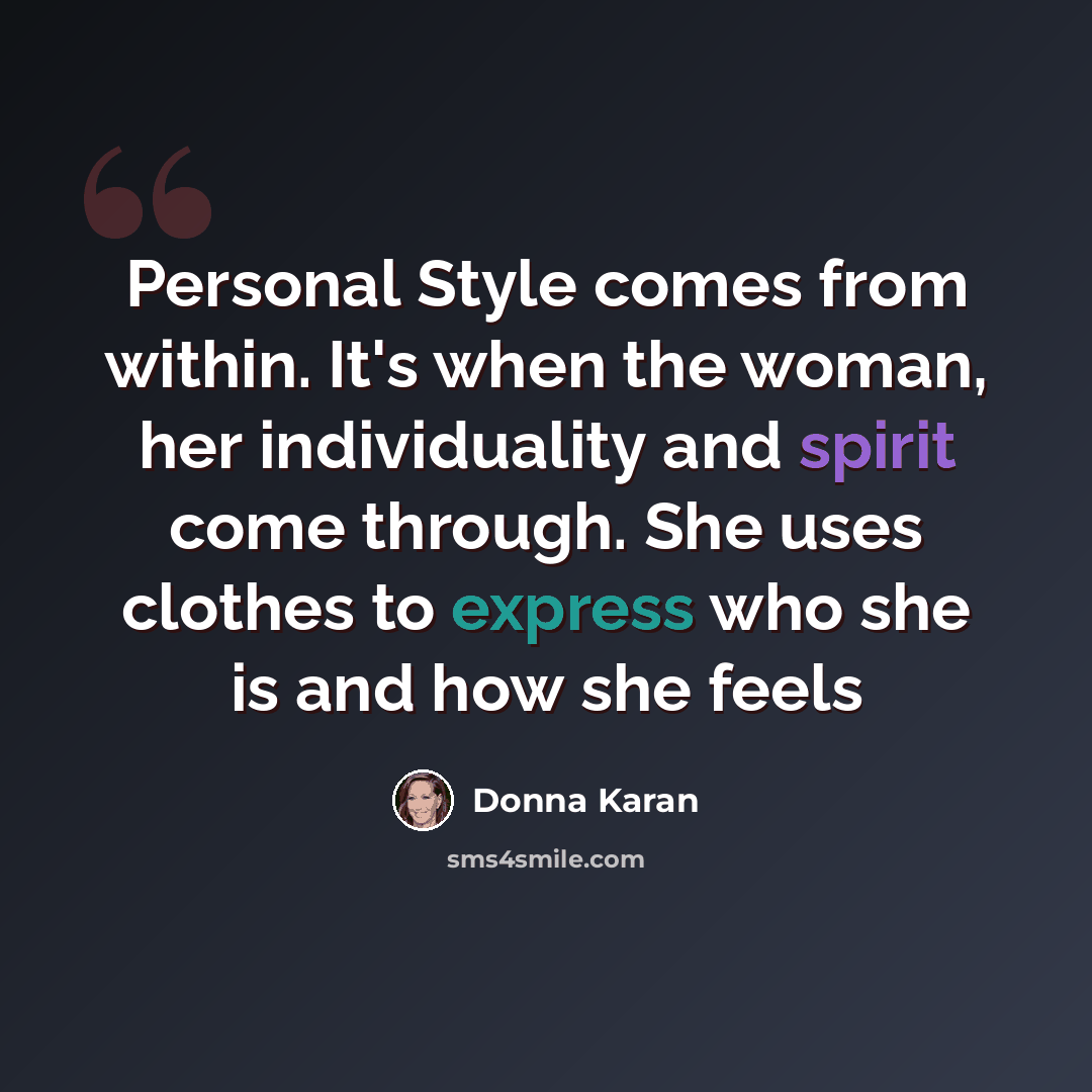 “Personal Style comes from within. It's when the woman, her individuality and spirit come through. She uses clothes to express who she is and how she feels” quote by Donna Karan